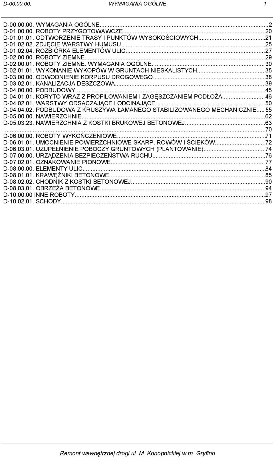 ..39 D-04.00.00. PODBUDOWY...45 D-04.01.01. KORYTO WRAZ Z PROFILOWANIEM I ZAGĘSZCZANIEM PODŁOŻA...46 D-04.02.01. WARSTWY ODSĄCZAJĄCE I ODCINAJĄCE...50 D-04.04.02. PODBUDOWA Z KRUSZYWA ŁAMANEGO STABILIZOWANEGO MECHANICZNIE.