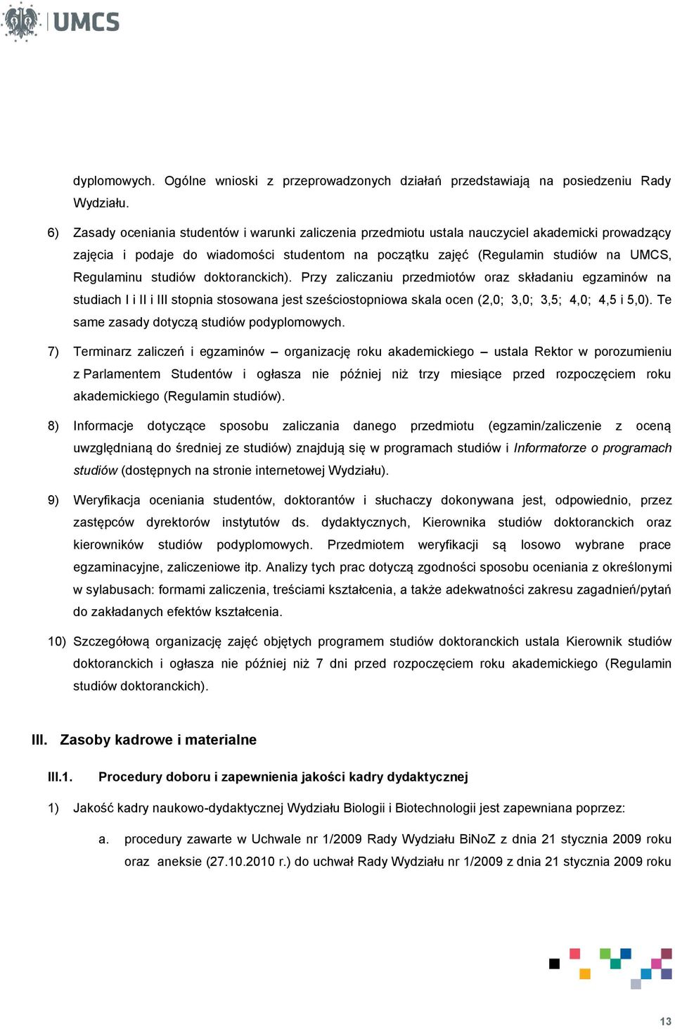 studiów doktoranckich). Przy zaliczaniu przedmiotów oraz składaniu egzaminów na studiach I i II i III stopnia stosowana jest sześciostopniowa skala ocen (2,0; 3,0; 3,5; 4,0; 4,5 i 5,0).