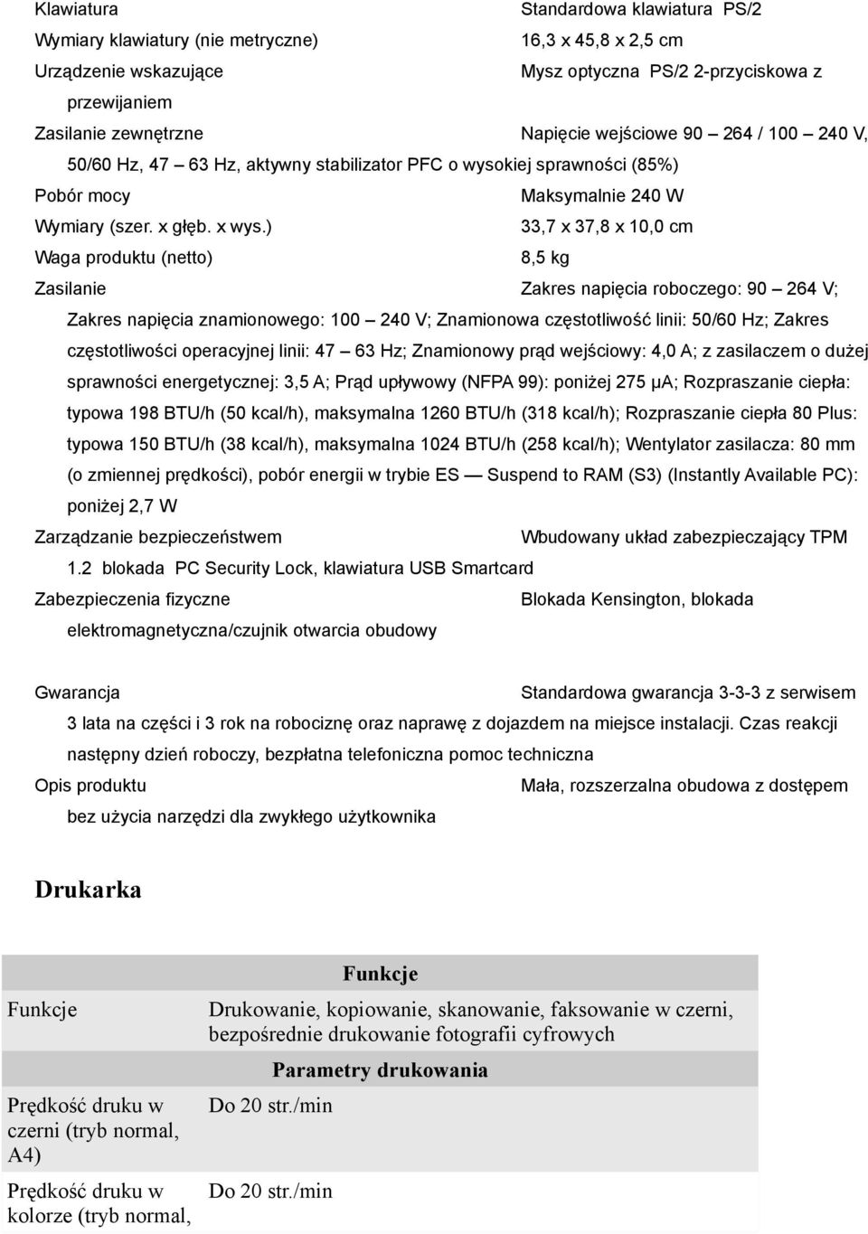 ) 33,7 x 37,8 x 10,0 cm Waga produktu (netto) 8,5 kg Zasilanie Zakres napięcia roboczego: 90 264 V; Zakres napięcia znamionowego: 100 240 V; Znamionowa częstotliwość linii: 50/60 Hz; Zakres