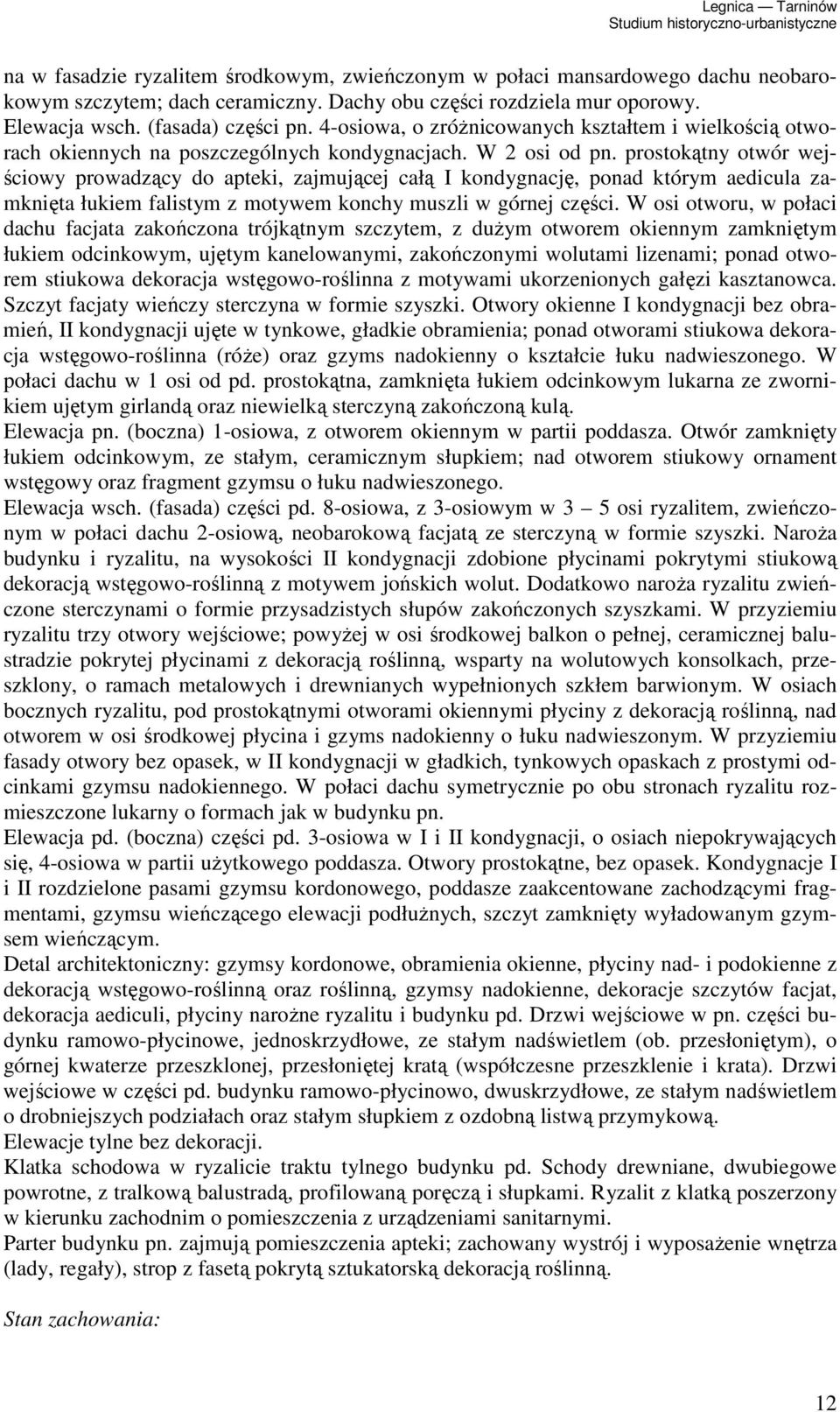 prostokątny otwór wejściowy prowadzący do apteki, zajmującej całą I kondygnację, ponad którym aedicula zamknięta łukiem falistym z motywem konchy muszli w górnej części.