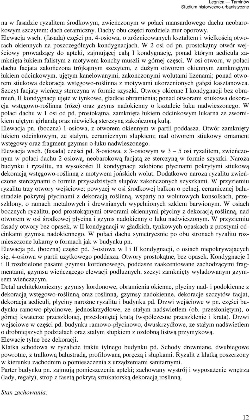 prostokątny otwór wejściowy prowadzący do apteki, zajmującej całą I kondygnację, ponad którym aedicula zamknięta łukiem falistym z motywem konchy muszli w górnej części.