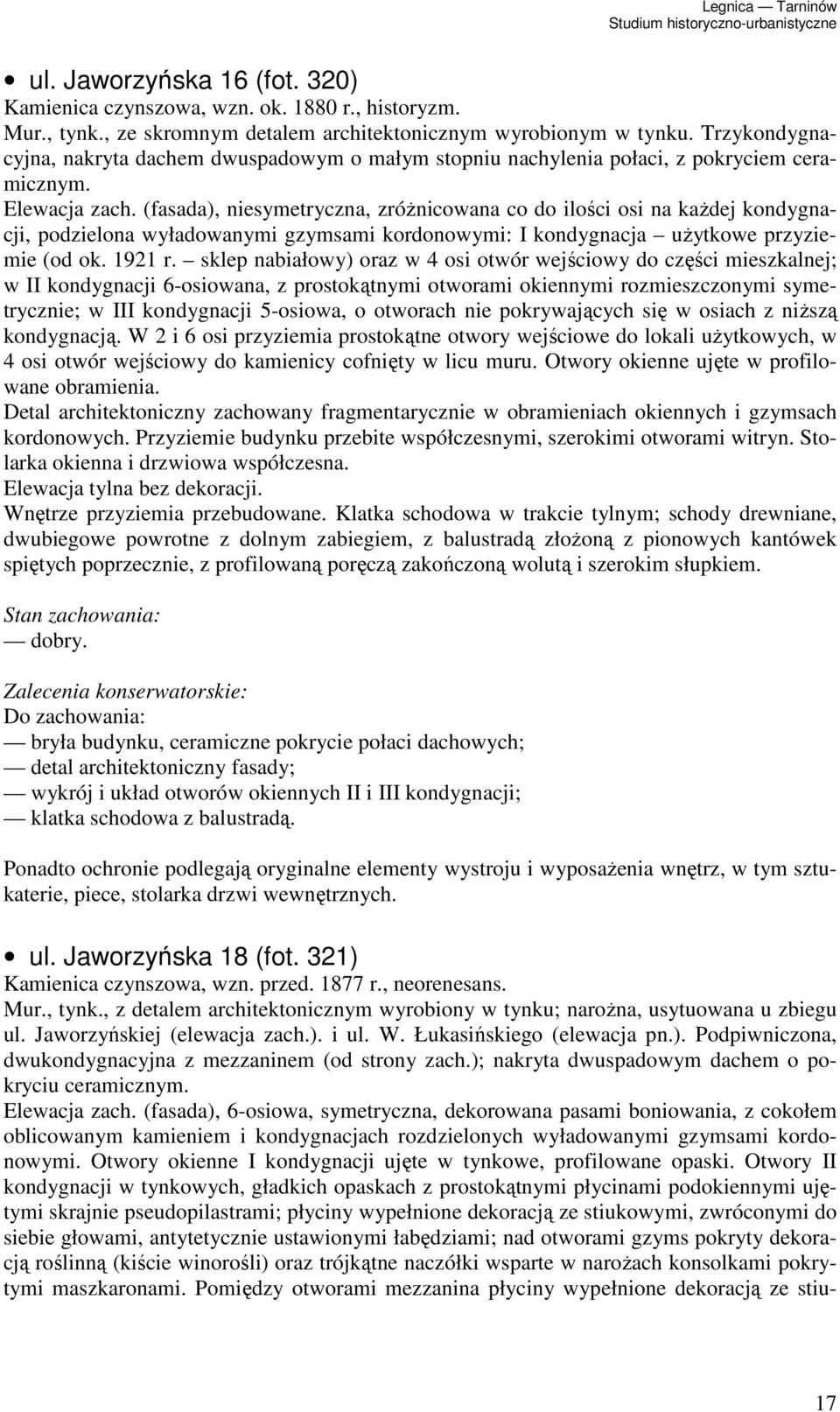 (fasada), niesymetryczna, zróŝnicowana co do ilości osi na kaŝdej kondygnacji, podzielona wyładowanymi gzymsami kordonowymi: I kondygnacja uŝytkowe przyziemie (od ok. 1921 r.