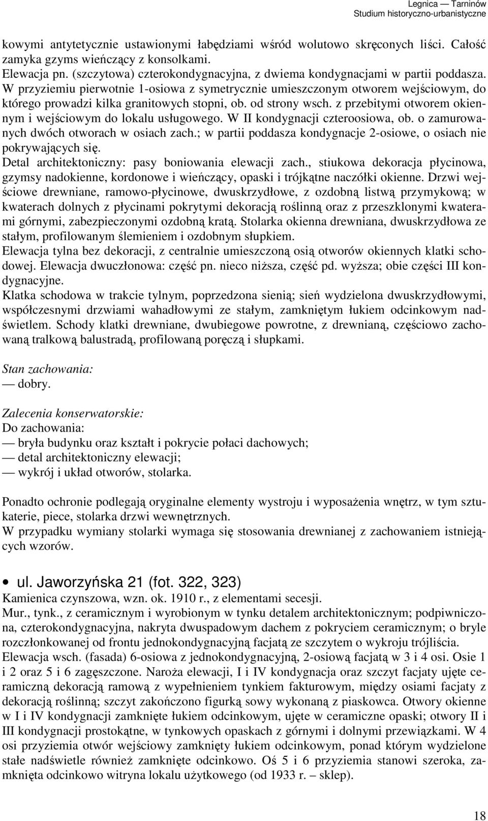 W przyziemiu pierwotnie 1-osiowa z symetrycznie umieszczonym otworem wejściowym, do którego prowadzi kilka granitowych stopni, ob. od strony wsch.