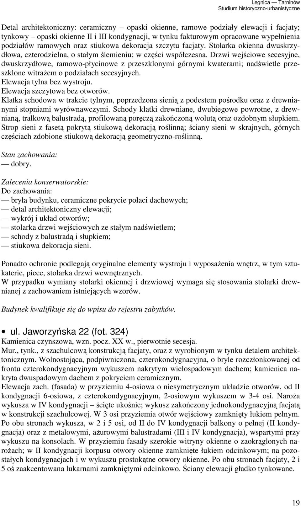 Drzwi wejściowe secesyjne, dwuskrzydłowe, ramowo-płycinowe z przeszklonymi górnymi kwaterami; nadświetle przeszklone witraŝem o podziałach secesyjnych. Elewacja tylna bez wystroju.