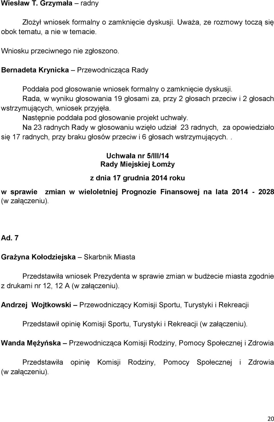 Następnie poddała pod głosowanie projekt uchwały. Na 23 radnych Rady w głosowaniu wzięło udział 23 radnych, za opowiedziało się 17 radnych, przy braku głosów przeciw i 6 głosach wstrzymujących.