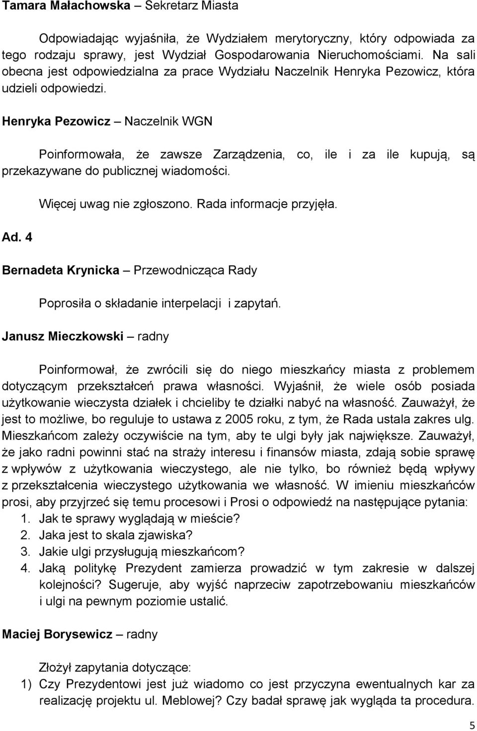 Henryka Pezowicz Naczelnik WGN Poinformowała, że zawsze Zarządzenia, co, ile i za ile kupują, są przekazywane do publicznej wiadomości. Ad. 4 Więcej uwag nie zgłoszono. Rada informacje przyjęła.