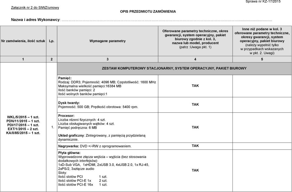Ilość banków pamięci: 2 Ilość wolnych banków pamięci:1 Dysk twardy: Pojemność: 500 GB; Prędkość obrotowa: 5400 rpm. WKL/5/2015 1 szt. PDN/11/2015 1 szt. PDI/17/2015 1 szt. EXT/1/2015 2 szt.