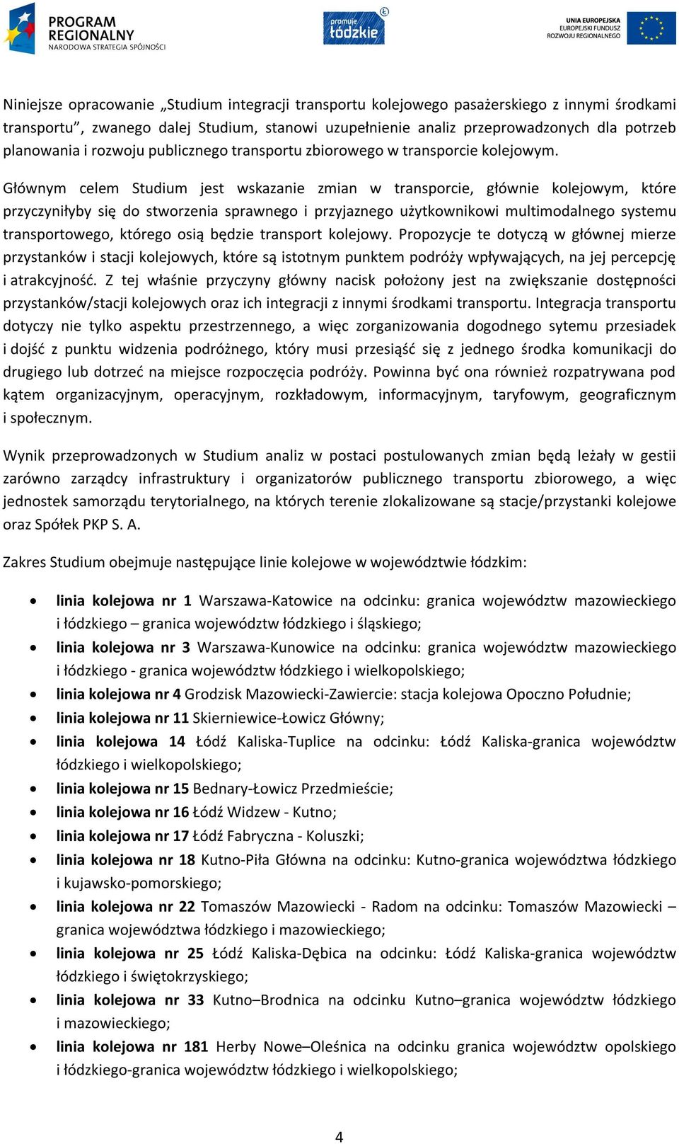 Głównym celem Studium jest wskazanie zmian w transporcie, głównie kolejowym, które przyczyniłyby się do stworzenia sprawnego i przyjaznego użytkownikowi multimodalnego systemu transportowego, którego