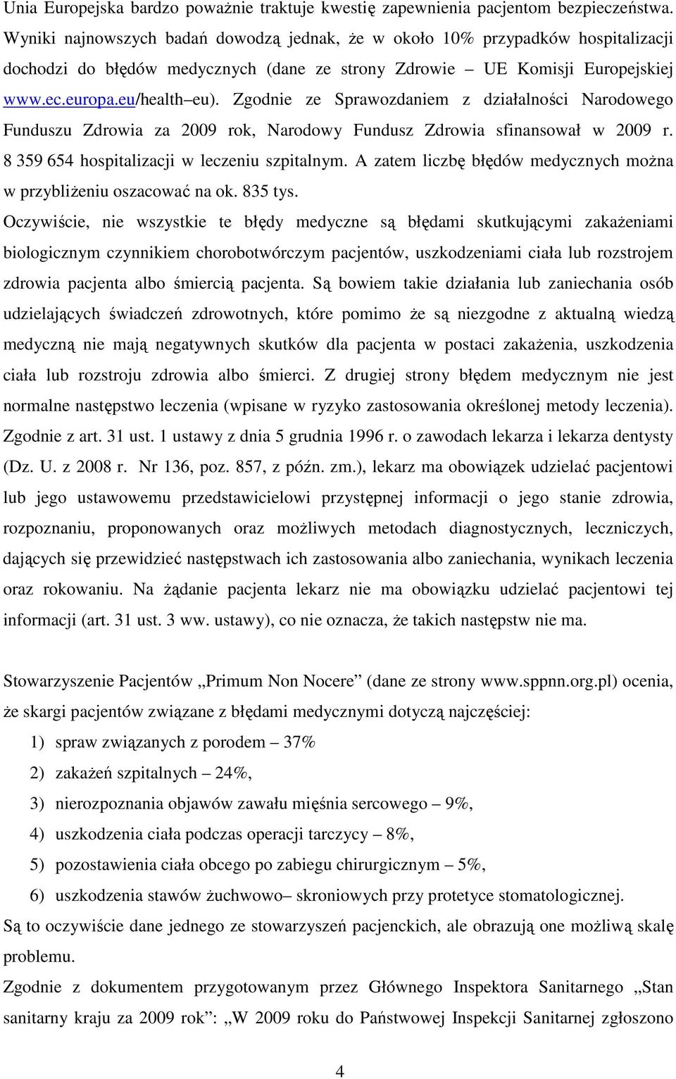 Zgodnie ze Sprawozdaniem z działalności Narodowego Funduszu Zdrowia za 2009 rok, Narodowy Fundusz Zdrowia sfinansował w 2009 r. 8 359 654 hospitalizacji w leczeniu szpitalnym.