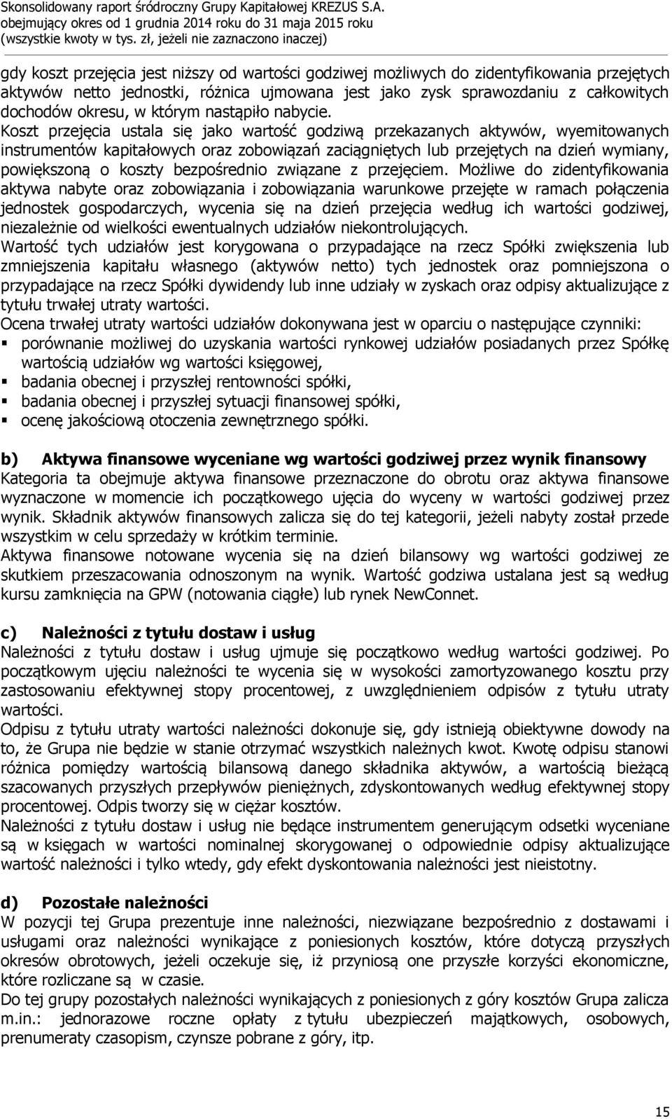 Koszt przejęcia ustala się jako wartość godziwą przekazanych aktywów, wyemitowanych instrumentów kapitałowych oraz zobowiązań zaciągniętych lub przejętych na dzień wymiany, powiększoną o koszty