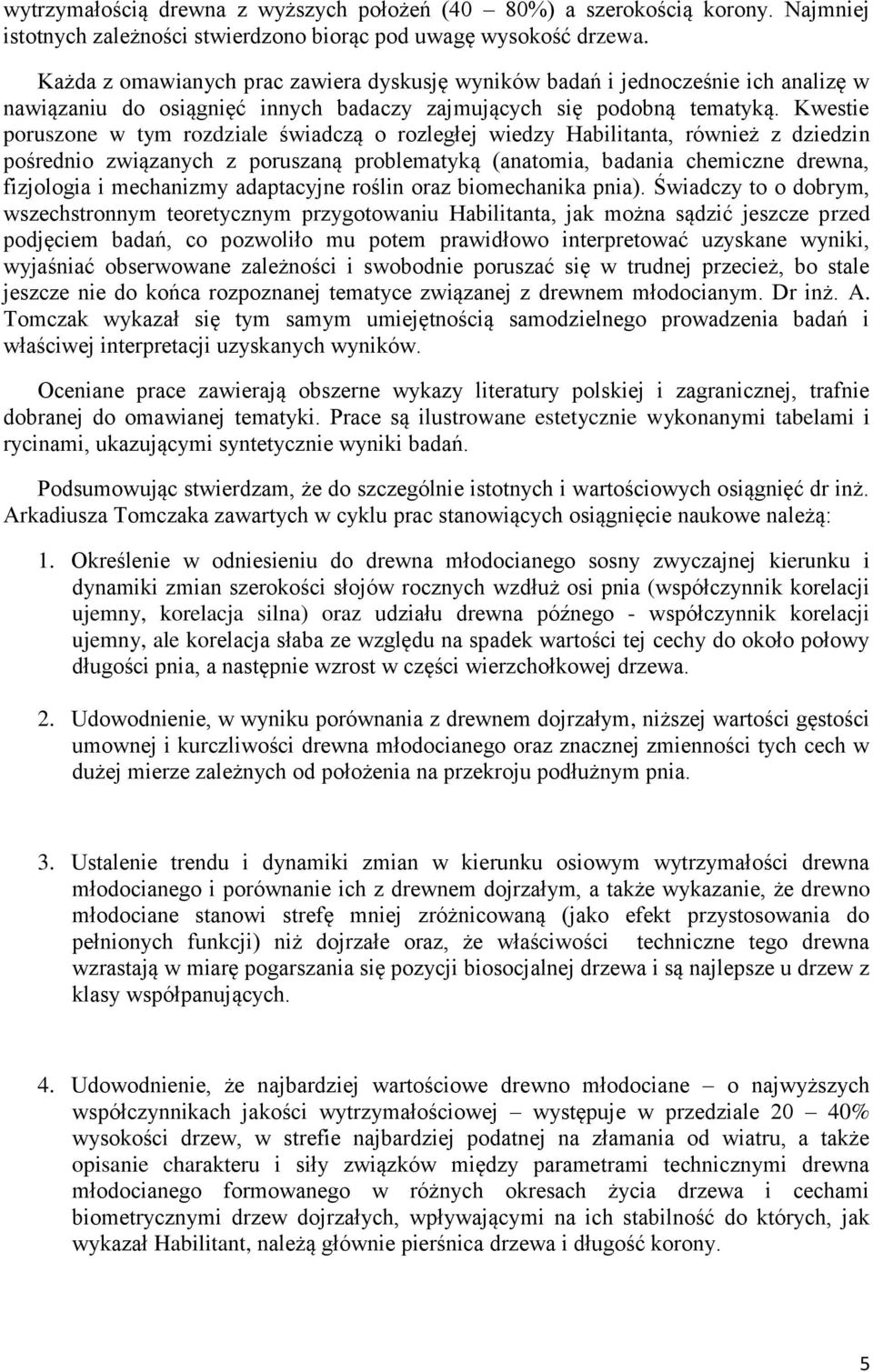 Kwestie poruszone w tym rozdziale świadczą o rozległej wiedzy Habilitanta, również z dziedzin pośrednio związanych z poruszaną problematyką (anatomia, badania chemiczne drewna, fizjologia i