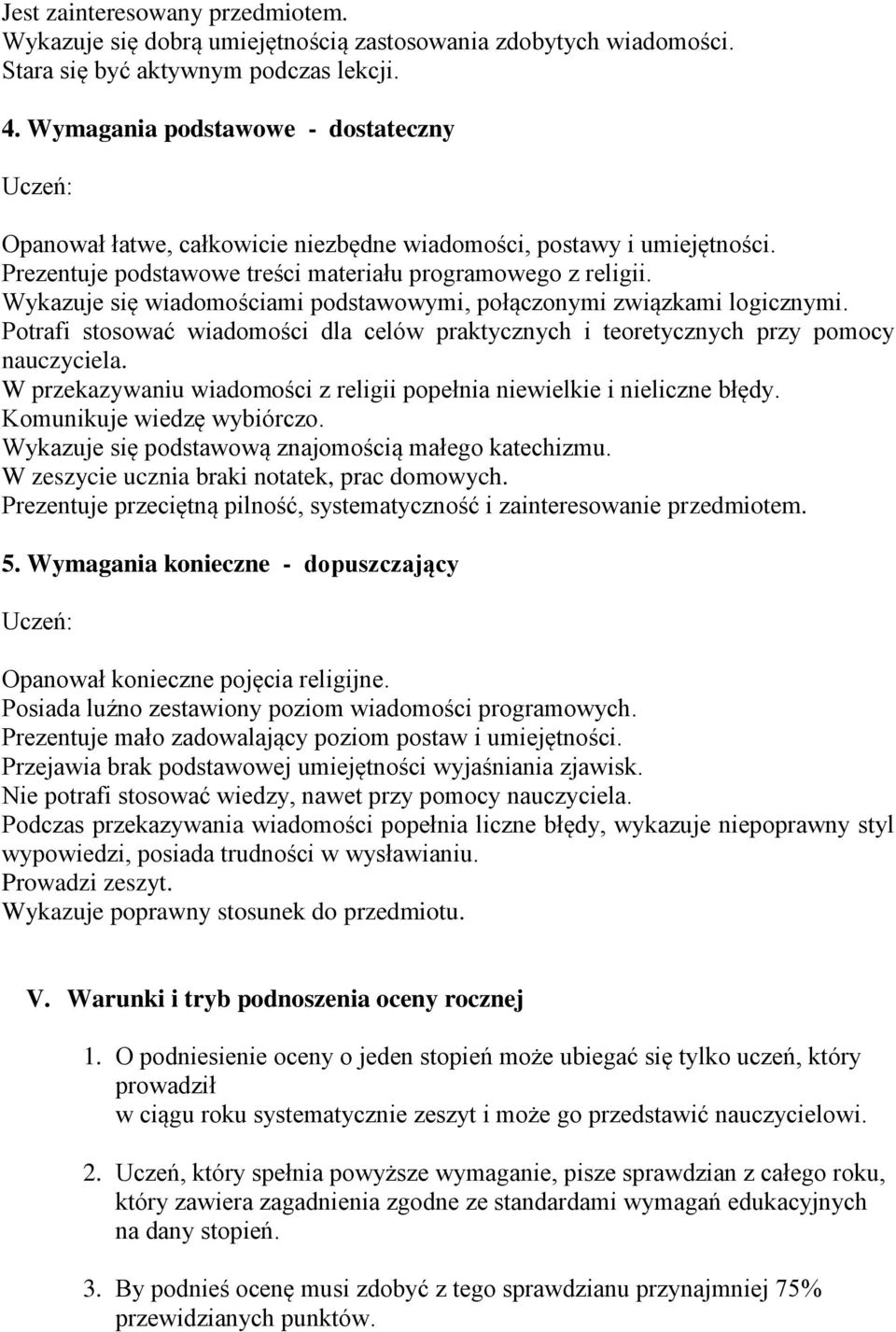 Wykazuje się wiadomościami podstawowymi, połączonymi związkami logicznymi. Potrafi stosować wiadomości dla celów praktycznych i teoretycznych przy pomocy nauczyciela.