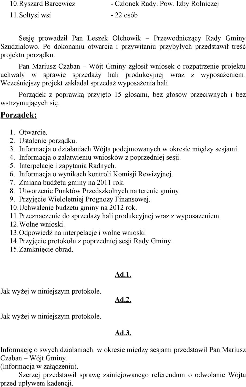 Pan Mariusz Czaban Wójt Gminy zgłosił wniosek o rozpatrzenie projektu uchwały w sprawie sprzedaży hali produkcyjnej wraz z wyposażeniem. Wcześniejszy projekt zakładał sprzedaż wyposażenia hali.