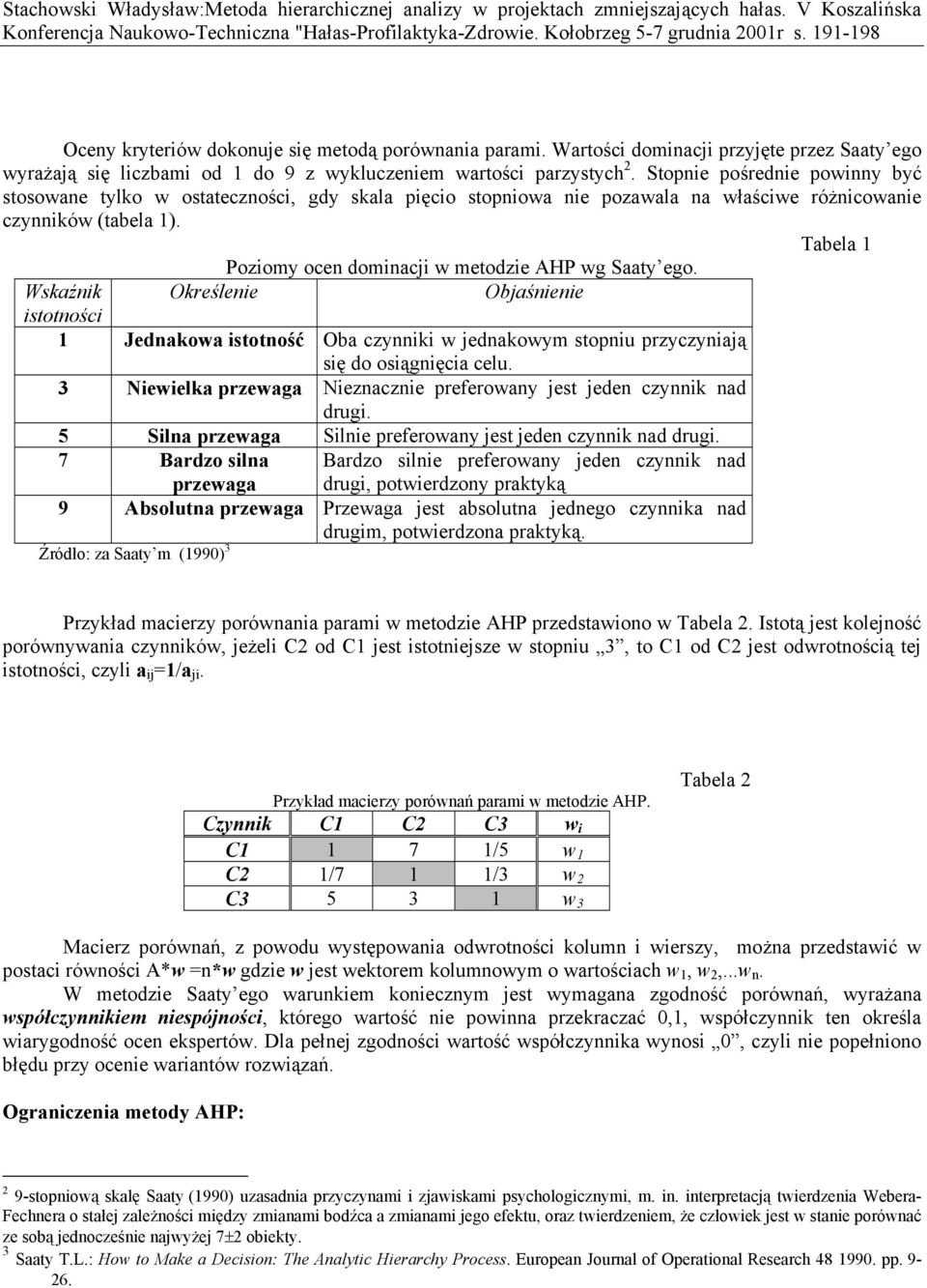 Tabela 1 Poziomy ocen dominacji w metodzie AHP wg Saaty ego. Wskaźnik Określenie Objaśnienie istotności 1 Jednakowa istotność Oba czynniki w jednakowym stopniu przyczyniają się do osiągnięcia celu.