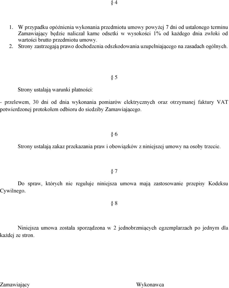 Strony ustalają warunki płatności: 5 - przelewem, 30 dni od dnia wykonania pomiarów elektrycznych oraz otrzymanej faktury VAT potwierdzonej protokołem odbioru do siedziby Zamawiającego.