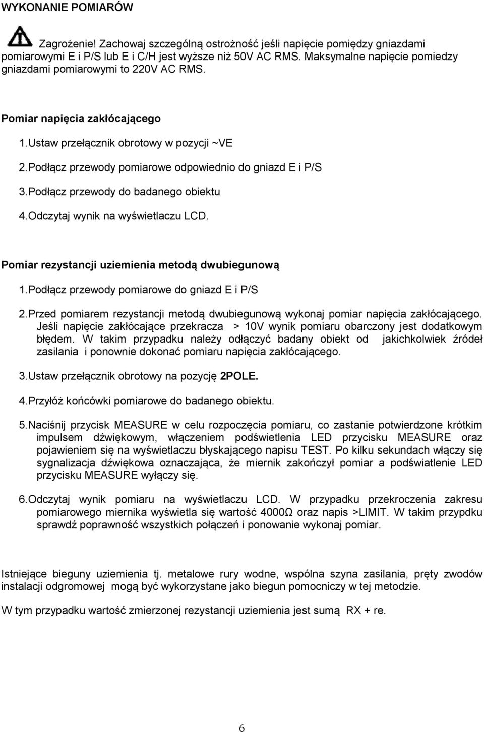 Podłącz przewody pomiarowe odpowiednio do gniazd E i P/S 3. Podłącz przewody do badanego obiektu 4. Odczytaj wynik na wyświetlaczu LCD. Pomiar rezystancji uziemienia metodą dwubiegunową 1.