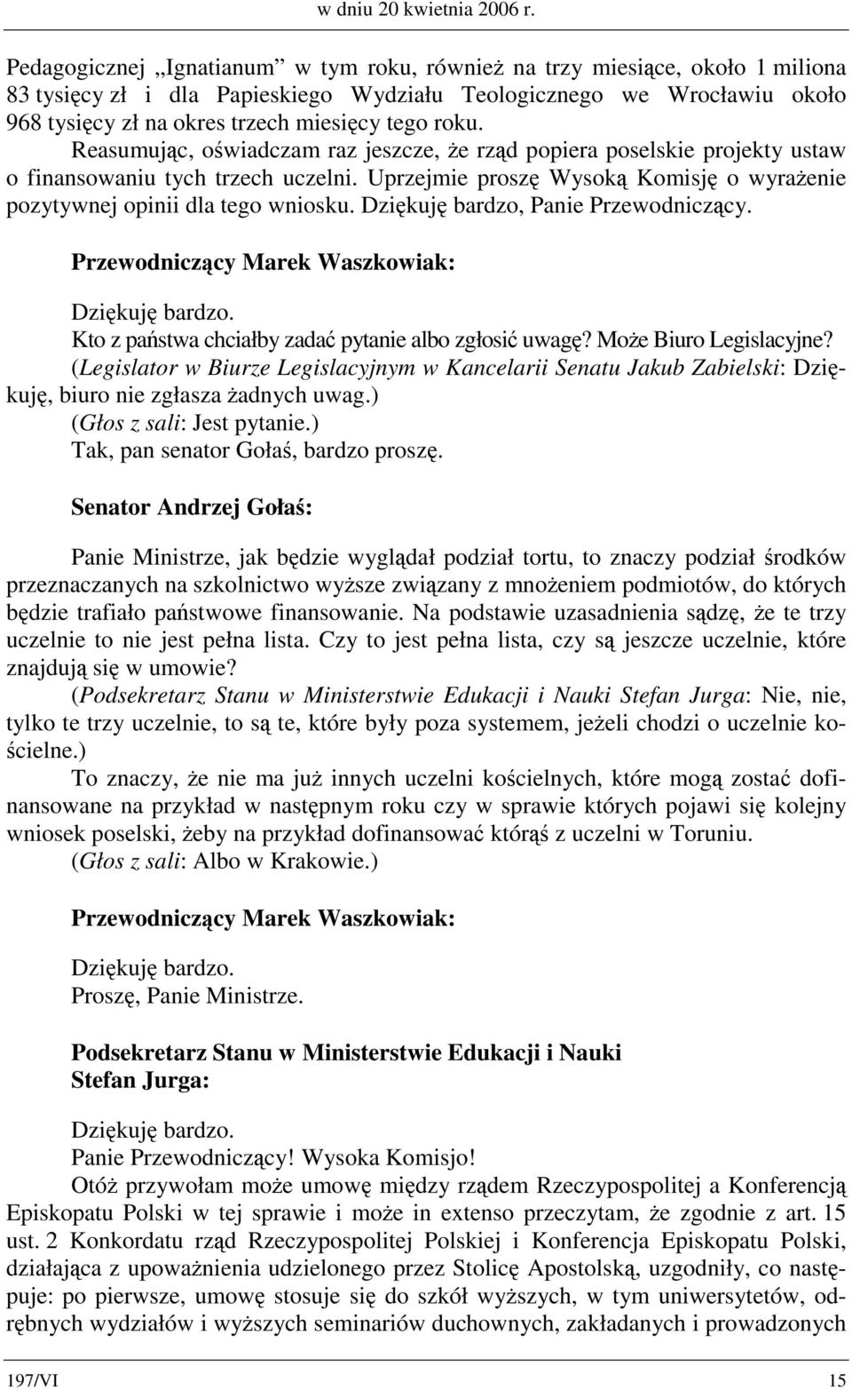 roku. Reasumując, oświadczam raz jeszcze, że rząd popiera poselskie projekty ustaw o finansowaniu tych trzech uczelni. Uprzejmie proszę Wysoką Komisję o wyrażenie pozytywnej opinii dla tego wniosku.