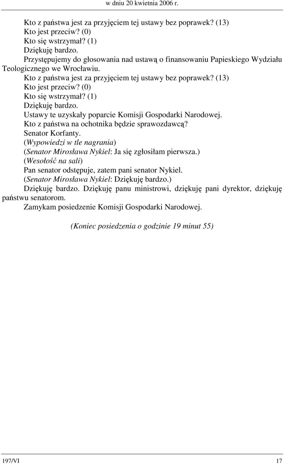 (0) Kto się wstrzymał? (1) Ustawy te uzyskały poparcie Komisji Gospodarki Narodowej. Kto z państwa na ochotnika będzie sprawozdawcą? Senator Korfanty.