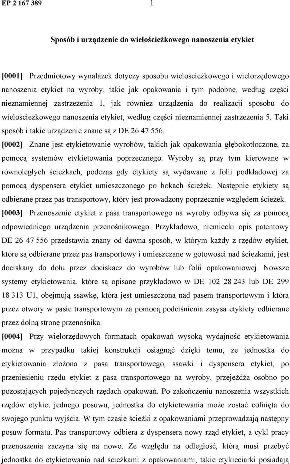 Taki sposób i takie urządzenie znane są z DE 26 47 556. [0002] Znane jest etykietowanie wyrobów, takich jak opakowania głębokotłoczone, za pomocą systemów etykietowania poprzecznego.