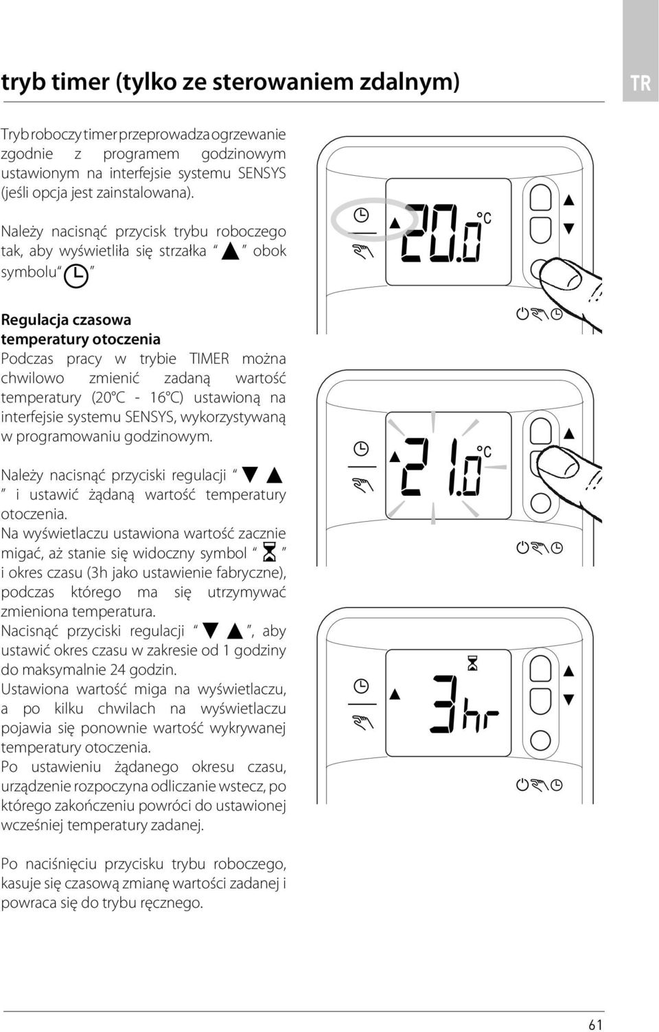 temperatury (20 C - 16 C) ustawioną na interfejsie systemu SENSYS, wykorzystywaną w programowaniu godzinowym. Należy nacisnąć przyciski regulacji i ustawić żądaną wartość temperatury otoczenia.