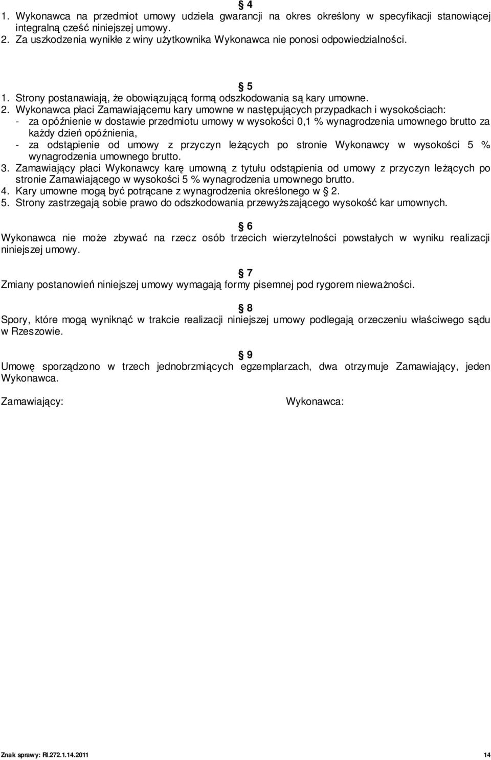 Wykonawca płaci Zamawiającemu kary umowne w następujących przypadkach i wysokościach: - za opóźnienie w dostawie przedmiotu umowy w wysokości 0,1 % wynagrodzenia umownego brutto za kaŝdy dzień