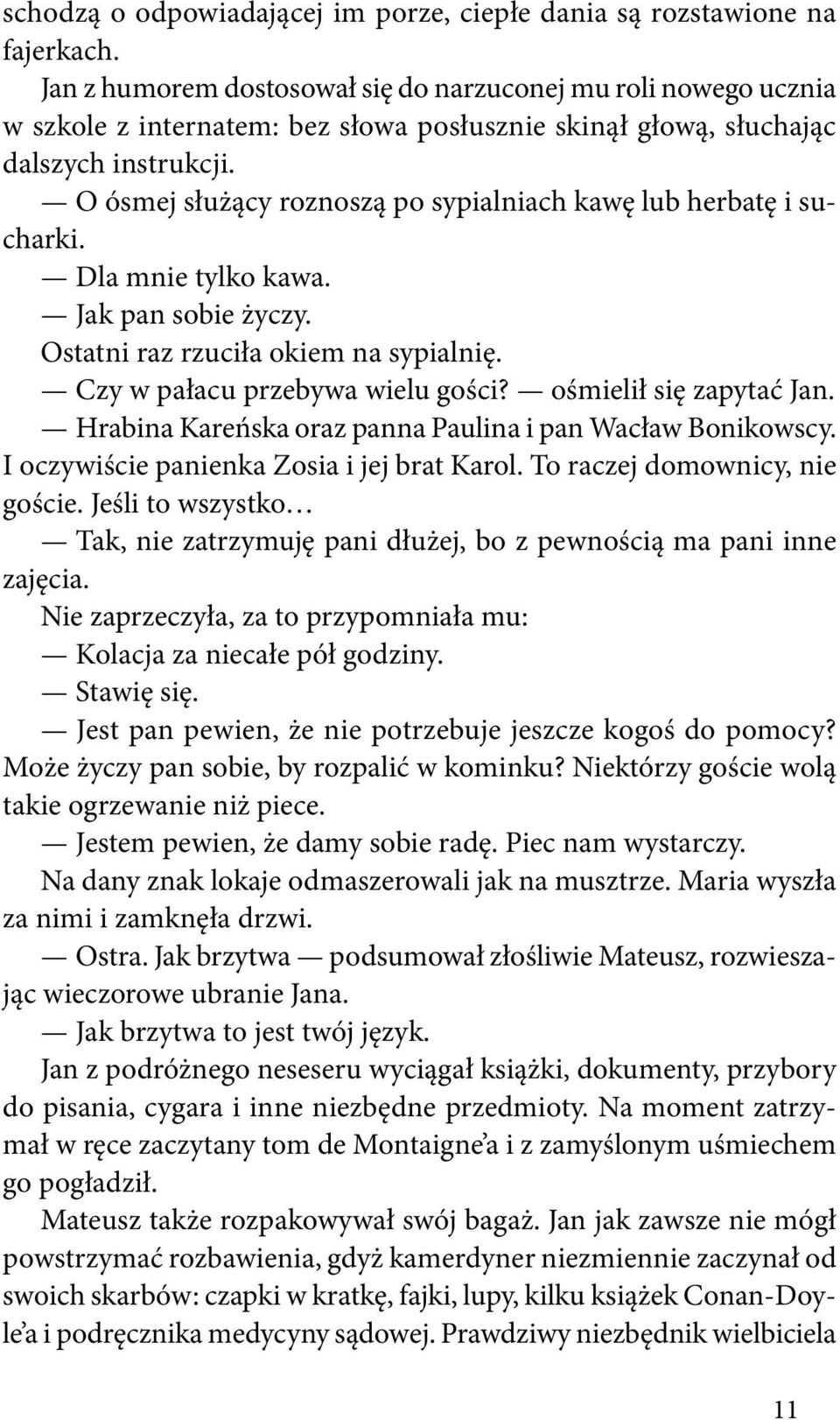 O ósmej służący roznoszą po sypialniach kawę lub herbatę i sucharki. Dla mnie tylko kawa. Jak pan sobie życzy. Ostatni raz rzuciła okiem na sypialnię. Czy w pałacu przebywa wielu gości?