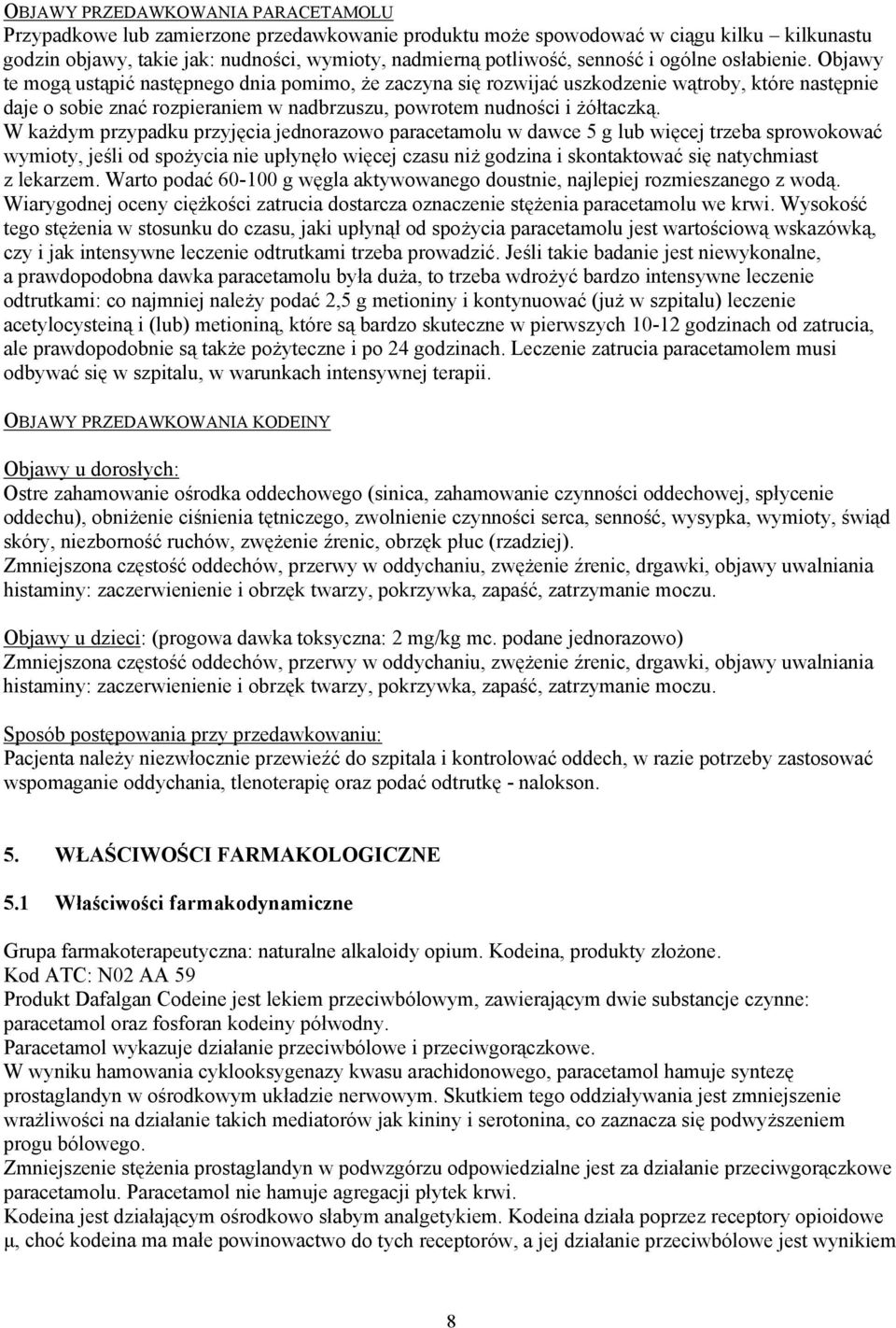 Objawy te mogą ustąpić następnego dnia pomimo, że zaczyna się rozwijać uszkodzenie wątroby, które następnie daje o sobie znać rozpieraniem w nadbrzuszu, powrotem nudności i żółtaczką.