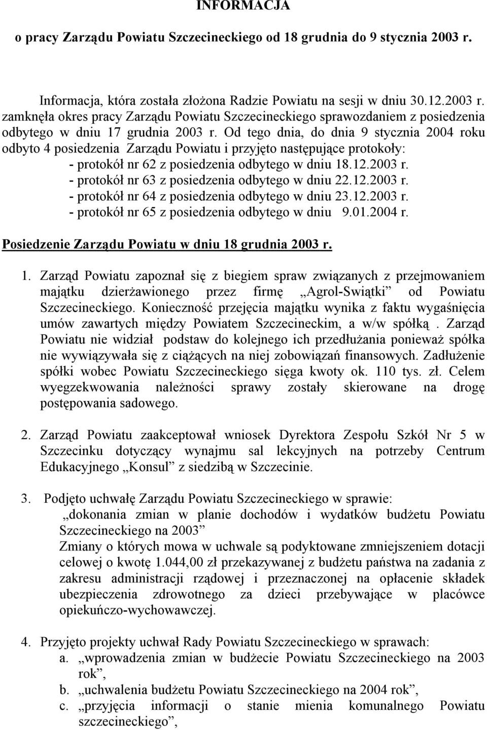 Od tego dnia, do dnia 9 stycznia 2004 roku odbyto 4 posiedzenia Zarządu Powiatu i przyjęto następujące protokoły: - protokół nr 62 z posiedzenia odbytego w dniu 18.12.2003 r.