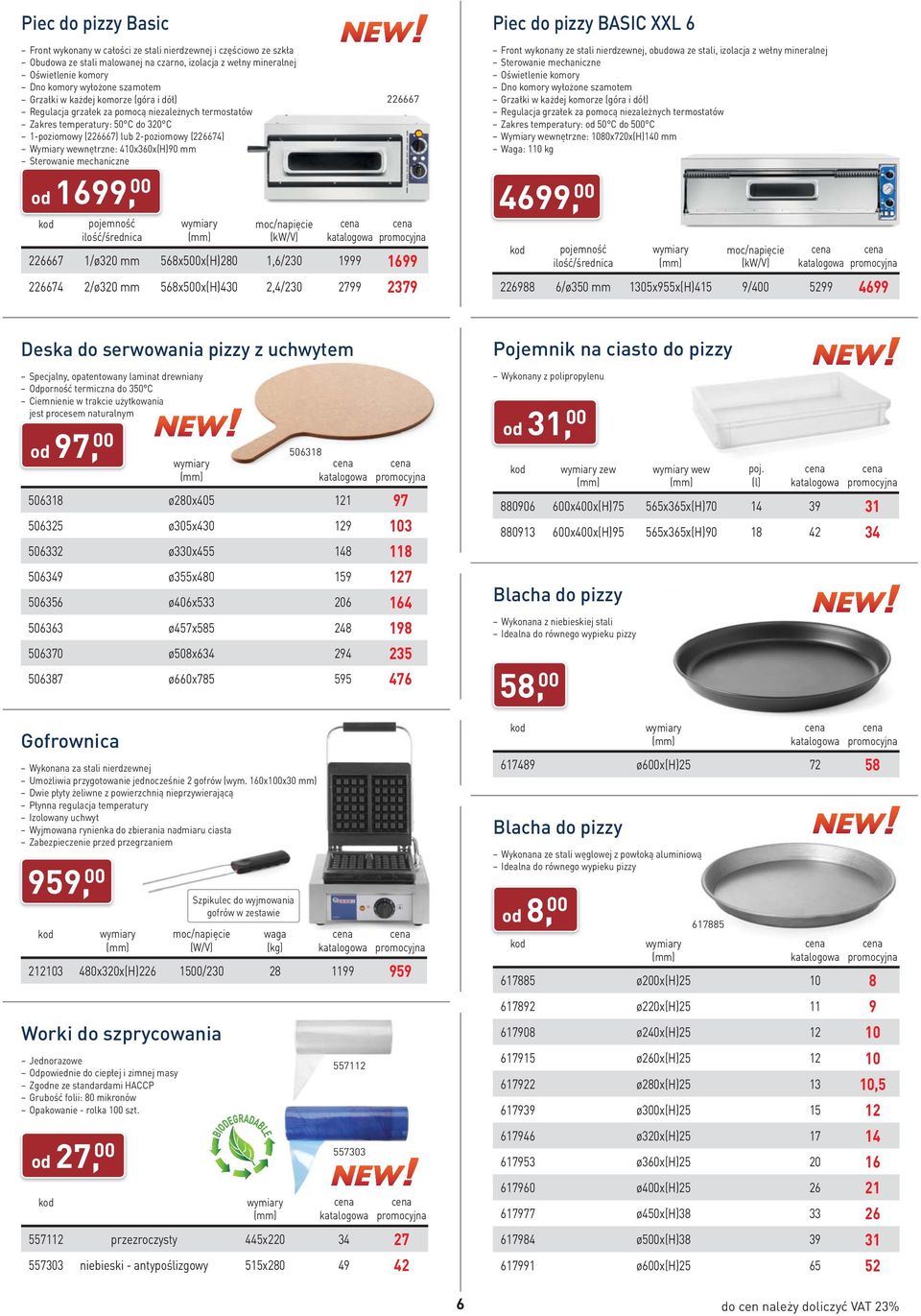 410x360x(H)90 mm Sterowanie mechaniczne ilość/średnica 226667 226667 1/ø320 mm 568x500x(H)280 1,6/230 1999 1699 226674 2/ø320 mm 568x500x(H)430 2,4/230 2799 2379 Piec do pizzy BASIC XXL 6 od 1699, 00