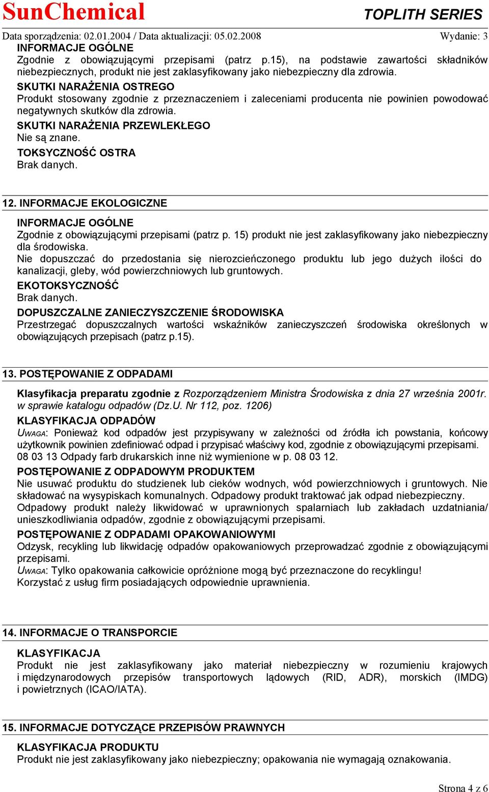 TOKSYCZNOŚĆ OSTRA Brak danych. 12. INFORMACJE EKOLOGICZNE INFORMACJE OGÓLNE Zgodnie z obowiązującymi przepisami (patrz p. 15) produkt nie jest zaklasyfikowany jako niebezpieczny dla środowiska.