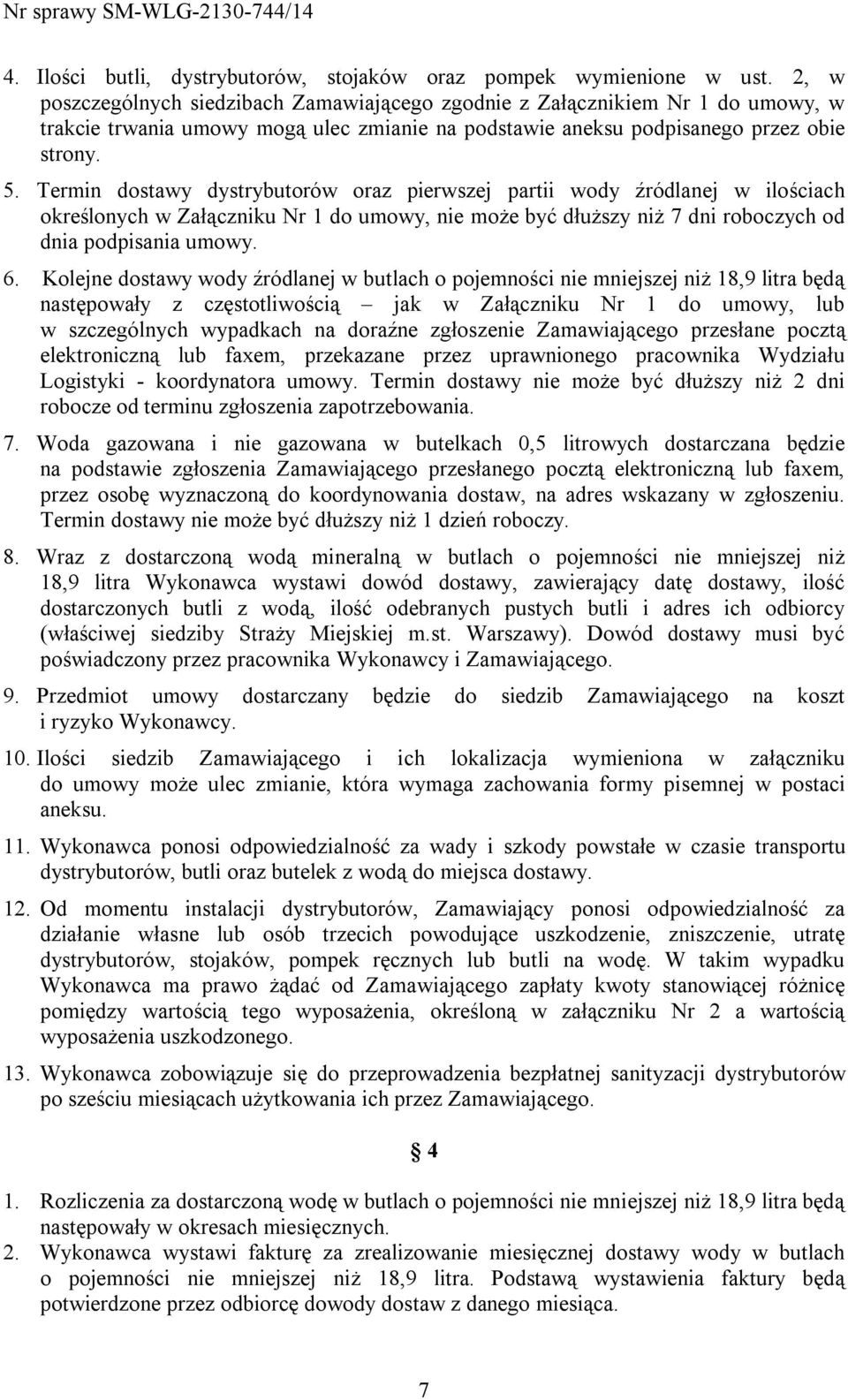 Termin dostawy dystrybutorów oraz pierwszej partii wody źródlanej w ilościach określonych w Załączniku Nr 1 do umowy, nie może być dłuższy niż 7 dni roboczych od dnia podpisania umowy. 6.