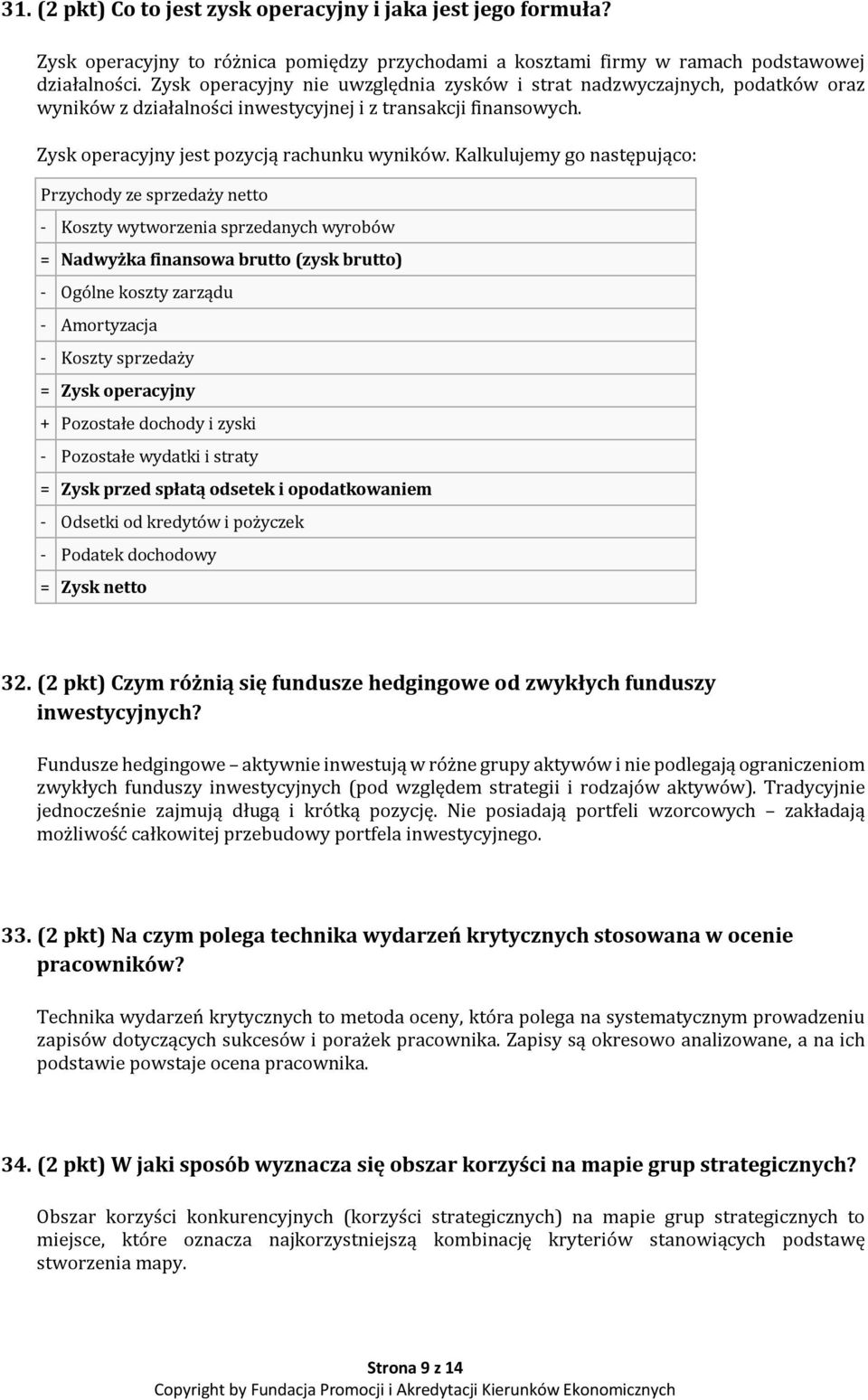 Kalkulujemy go następująco: Przychody ze sprzedaży netto - Koszty wytworzenia sprzedanych wyrobów = Nadwyżka finansowa brutto (zysk brutto) - Ogólne koszty zarządu - Amortyzacja - Koszty sprzedaży =