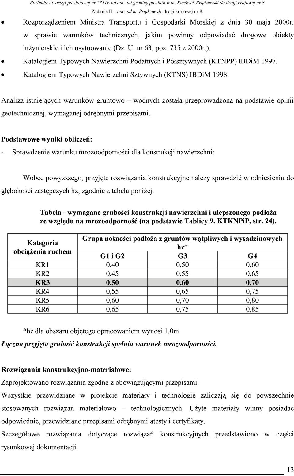 Analiza istniejących warunków gruntowo wodnych została przeprowadzona na podstawie opinii geotechnicznej, wymaganej odrębnymi przepisami.