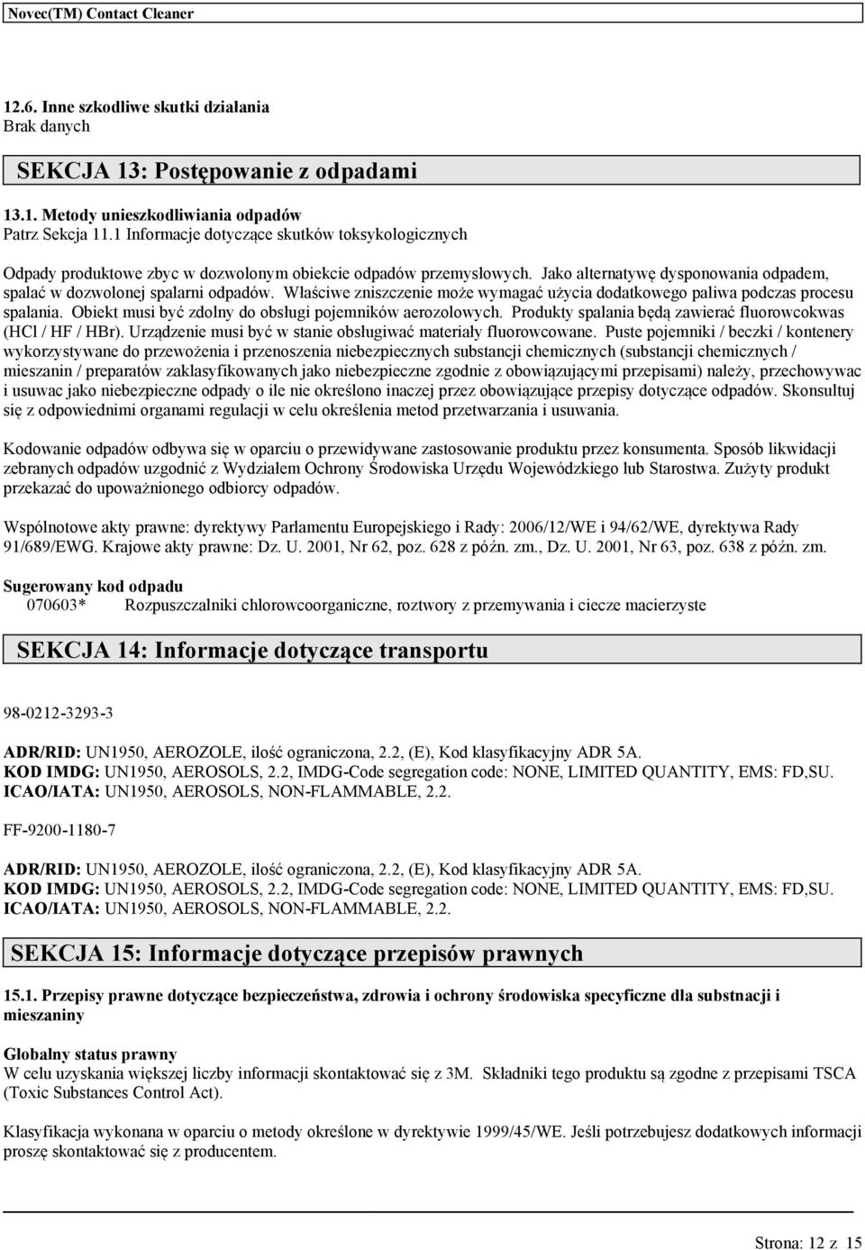 Właściwe zniszczenie może wymagać życia dodatkowego pali podczas proces spalania. Obiekt msi być zdolny do obsłgi pojemników aerozolowych. Prodkty spalania będą zawierać florowcoks (HCl / HF / HBr).