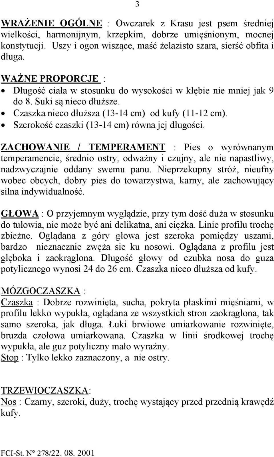Szerokość czaszki (13-14 cm) równa jej długości. ZACHOWANIE / TEMPERAMENT : Pies o wyrównanym temperamencie, średnio ostry, odważny i czujny, ale nie napastliwy, nadzwyczajnie oddany swemu panu.