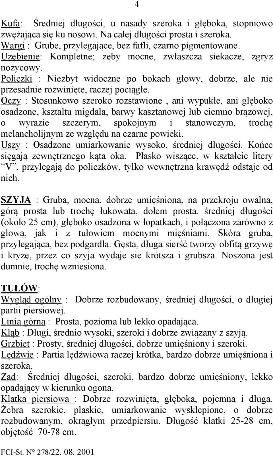 Oczy : Stosunkowo szeroko rozstawione, ani wypukłe, ani głęboko osadzone, kształtu migdała, barwy kasztanowej lub ciemno brązowej, o wyrazie szczerym, spokojnym i stanowczym, trochę melancholijnym ze