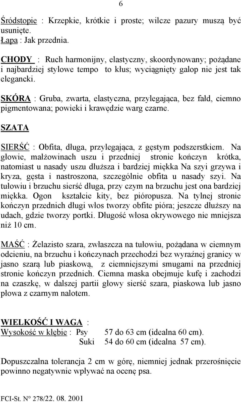 SKÓRA : Gruba, zwarta, elastyczna, przylegająca, bez fałd, ciemno pigmentowana; powieki i krawędzie warg czarne. SZATA SIERŚĆ : Obfita, długa, przylegająca, z gęstym podszerstkiem.