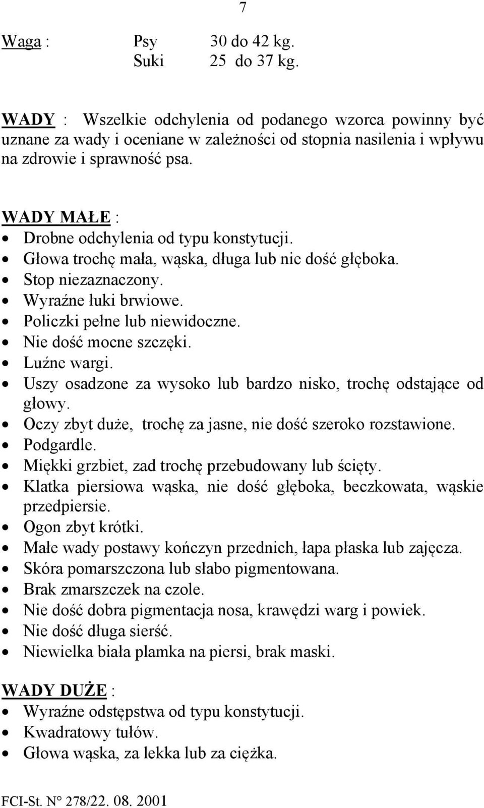 Nie dość mocne szczęki. Luźne wargi. Uszy osadzone za wysoko lub bardzo nisko, trochę odstające od głowy. Oczy zbyt duże, trochę za jasne, nie dość szeroko rozstawione. Podgardle.