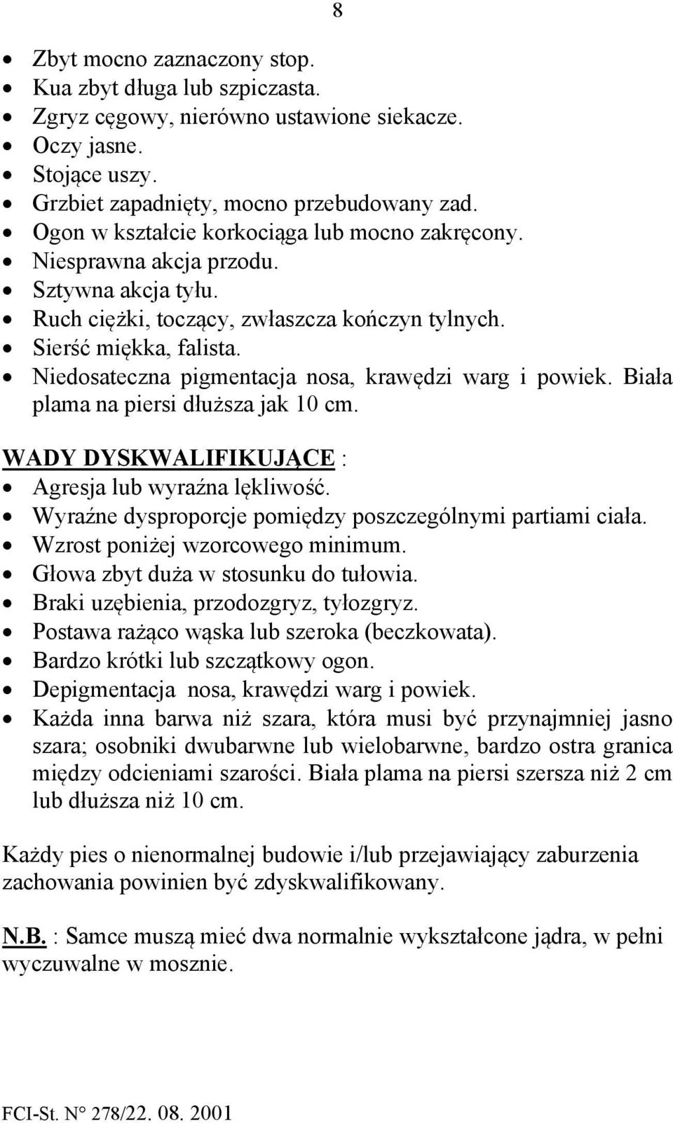 Niedosateczna pigmentacja nosa, krawędzi warg i powiek. Biała plama na piersi dłuższa jak 10 cm. WADY DYSKWALIFIKUJĄCE : Agresja lub wyraźna lękliwość.