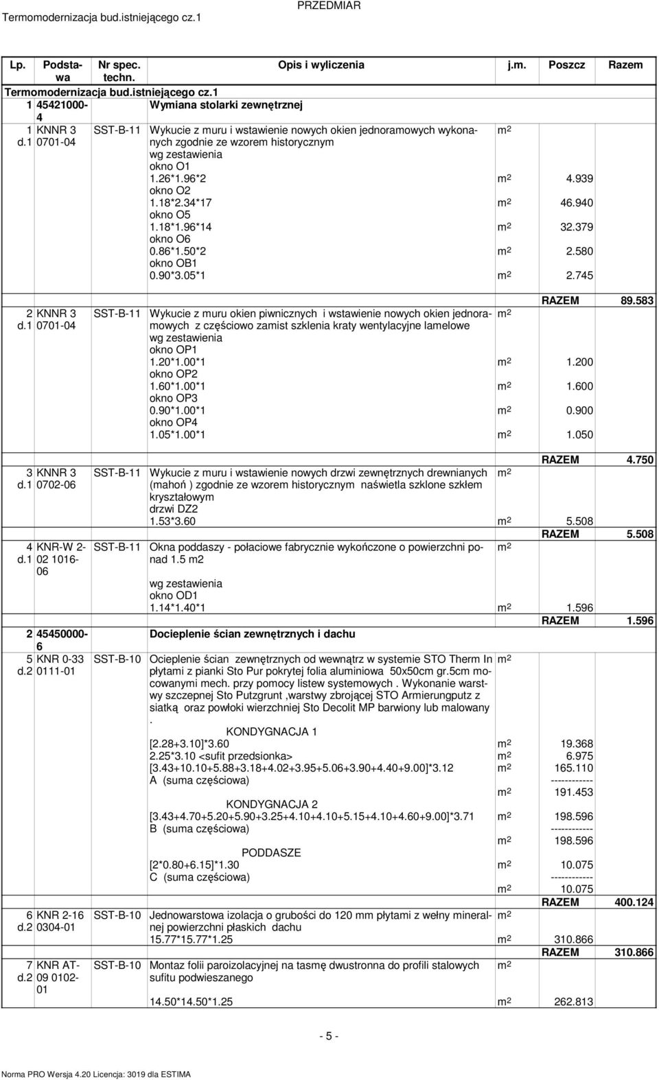 96*2 4.939 okno O2 1.18*2.34*17 46.940 okno O5 1.18*1.96*14 32.379 okno O6 0.86*1.50*2 2.580 okno OB1 0.90*3.05*1 2.745 2 KNNR 3 d.1 0701-04 SST-B-11 RAZEM 89.