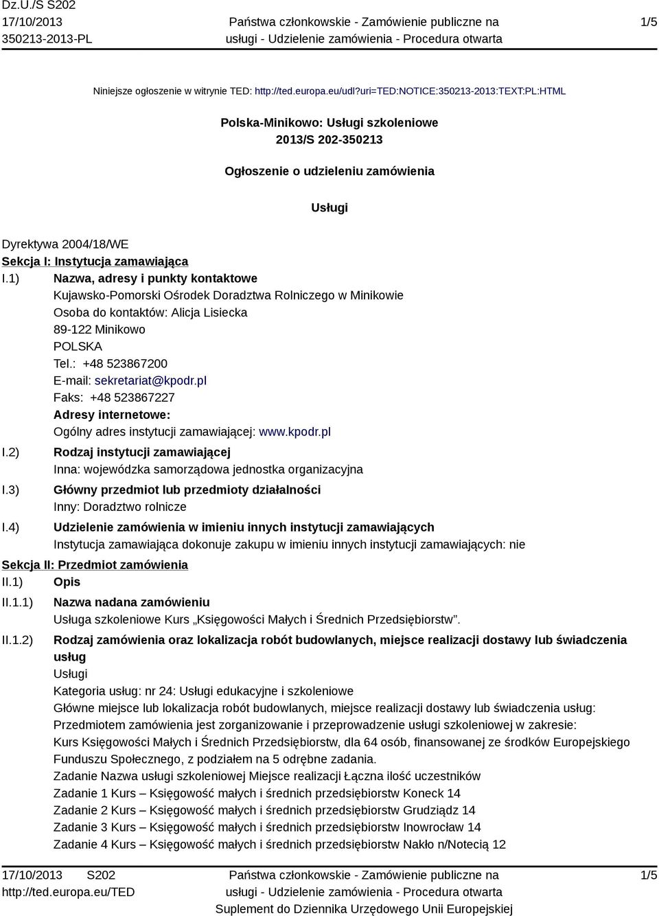 1) Nazwa, adresy i punkty kontaktowe Kujawsko-Pomorski Ośrodek Doradztwa Rolniczego w Minikowie Osoba do kontaktów: Alicja Lisiecka 89-122 Minikowo Tel.: +48 523867200 E-mail: sekretariat@kpodr.