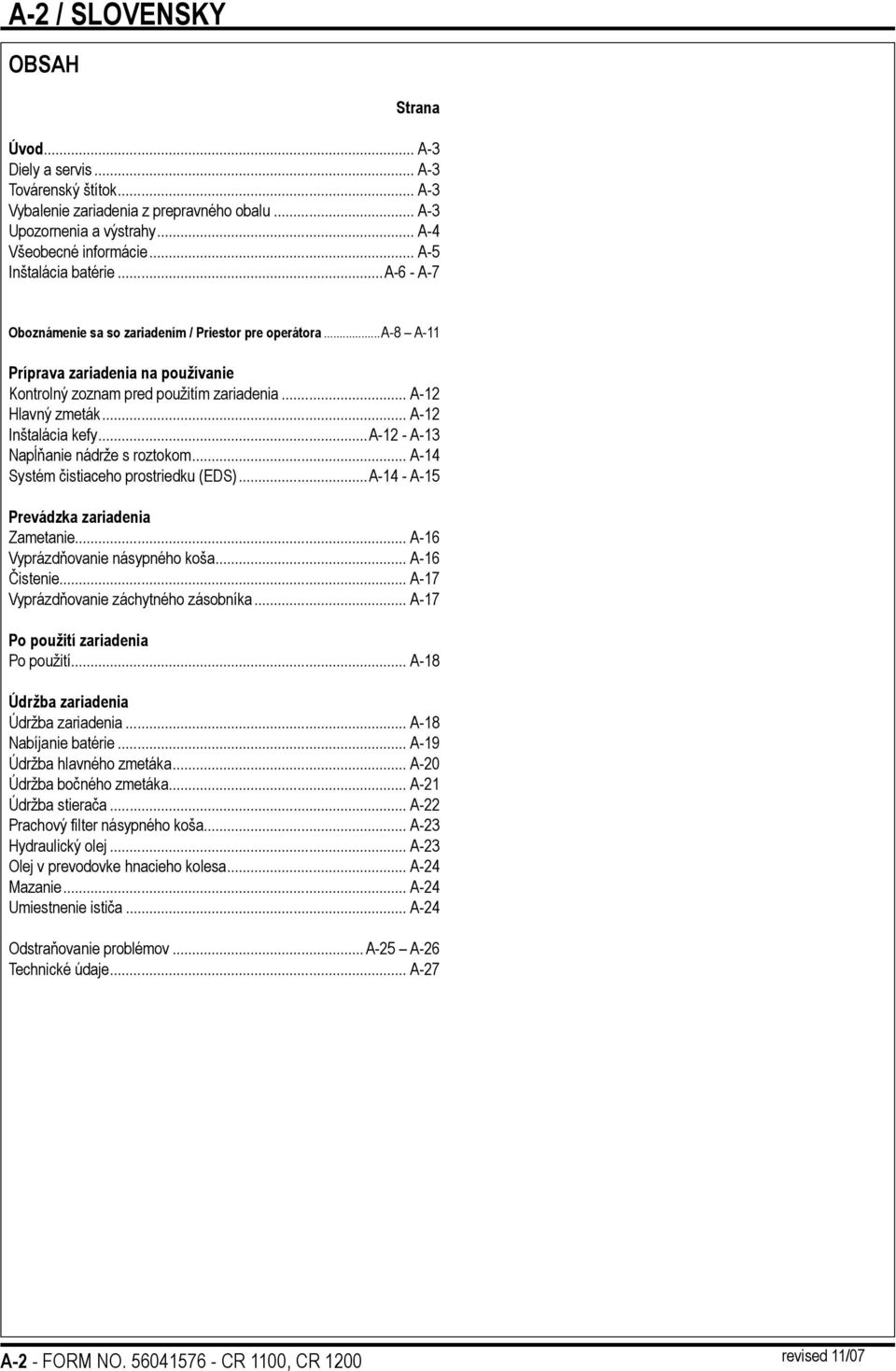 .. A-12 Inštalácia kefy...a-12 - A-13 Napĺňanie nádrže s roztokom... A-14 Systém čistiaceho prostriedku (EDS)...A-14 - A-15 Prevádzka zariadenia Zametanie... A-16 Vyprázdňovanie násypného koša.