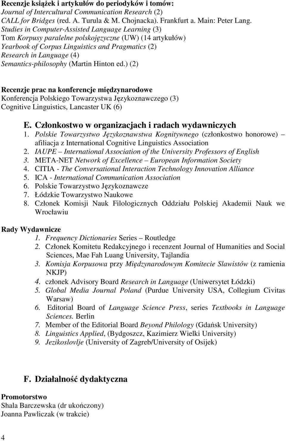 Semantics-philosophy (Martin Hinton ed.) (2) Recenzje prac na konferencje międzynarodowe Konferencja Polskiego Towarzystwa Językoznawczego (3) Cognitive Linguistics, Lancaster UK (6) E.