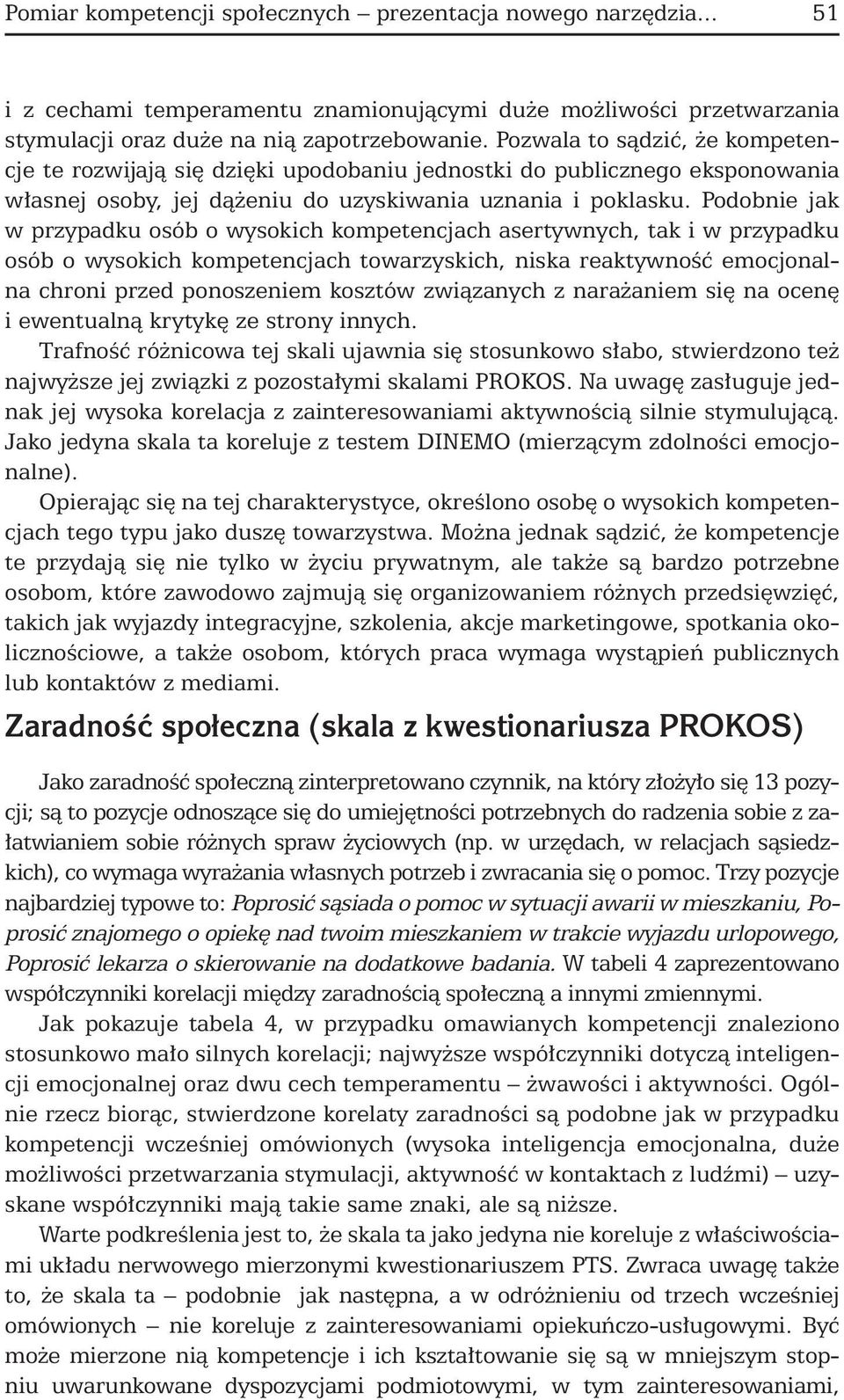 Podobnie jak w przypadku osób o wysokich kompetencjach asertywnych, tak i w przypadku osób o wysokich kompetencjach towarzyskich, niska reaktywność emocjonalna chroni przed ponoszeniem kosztów