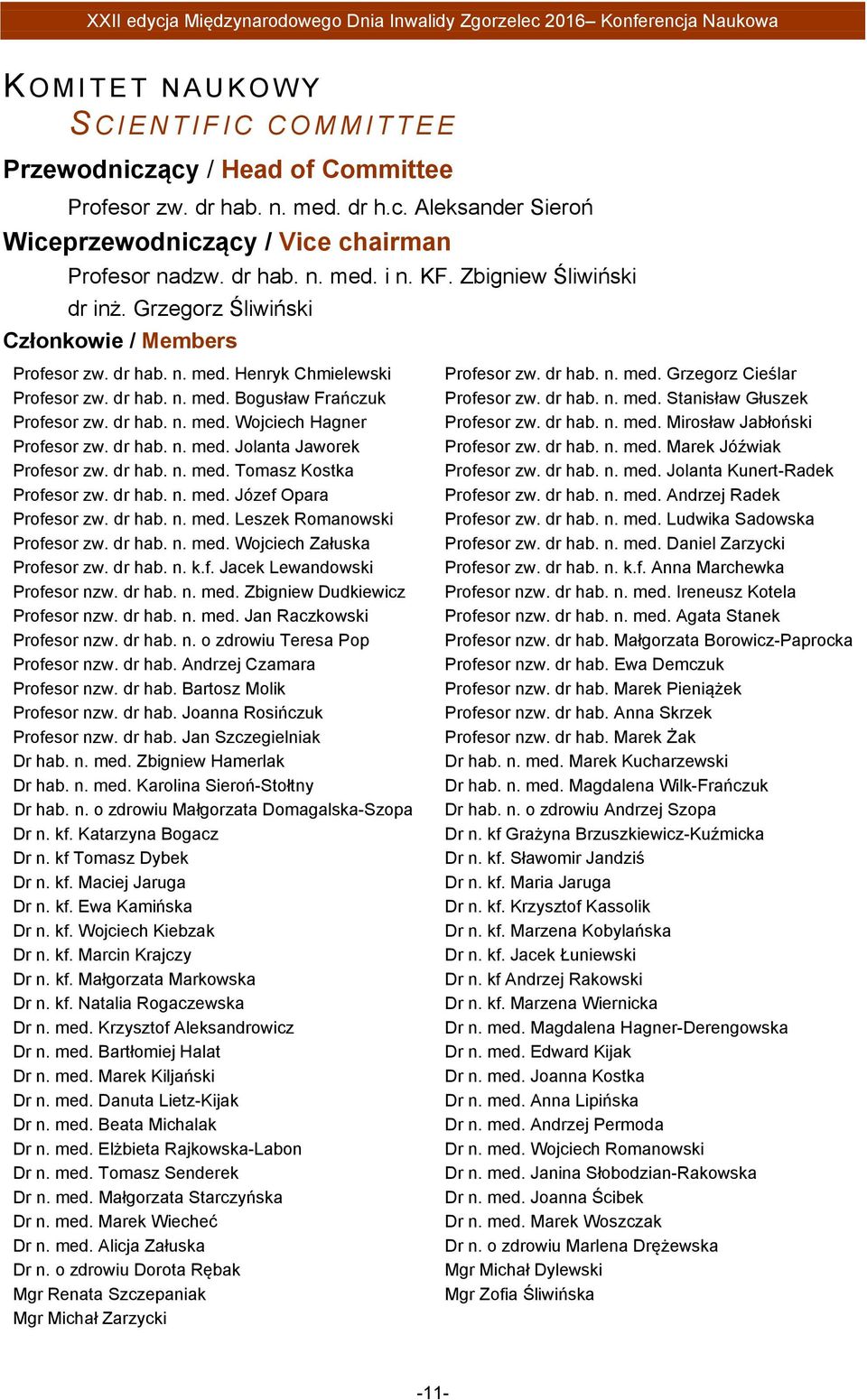 dr hab. n. med. Wojciech Hagner Profesor zw. dr hab. n. med. Jolanta Jaworek Profesor zw. dr hab. n. med. Tomasz Kostka Profesor zw. dr hab. n. med. Józef Opara Profesor zw. dr hab. n. med. Leszek Romanowski Profesor zw.