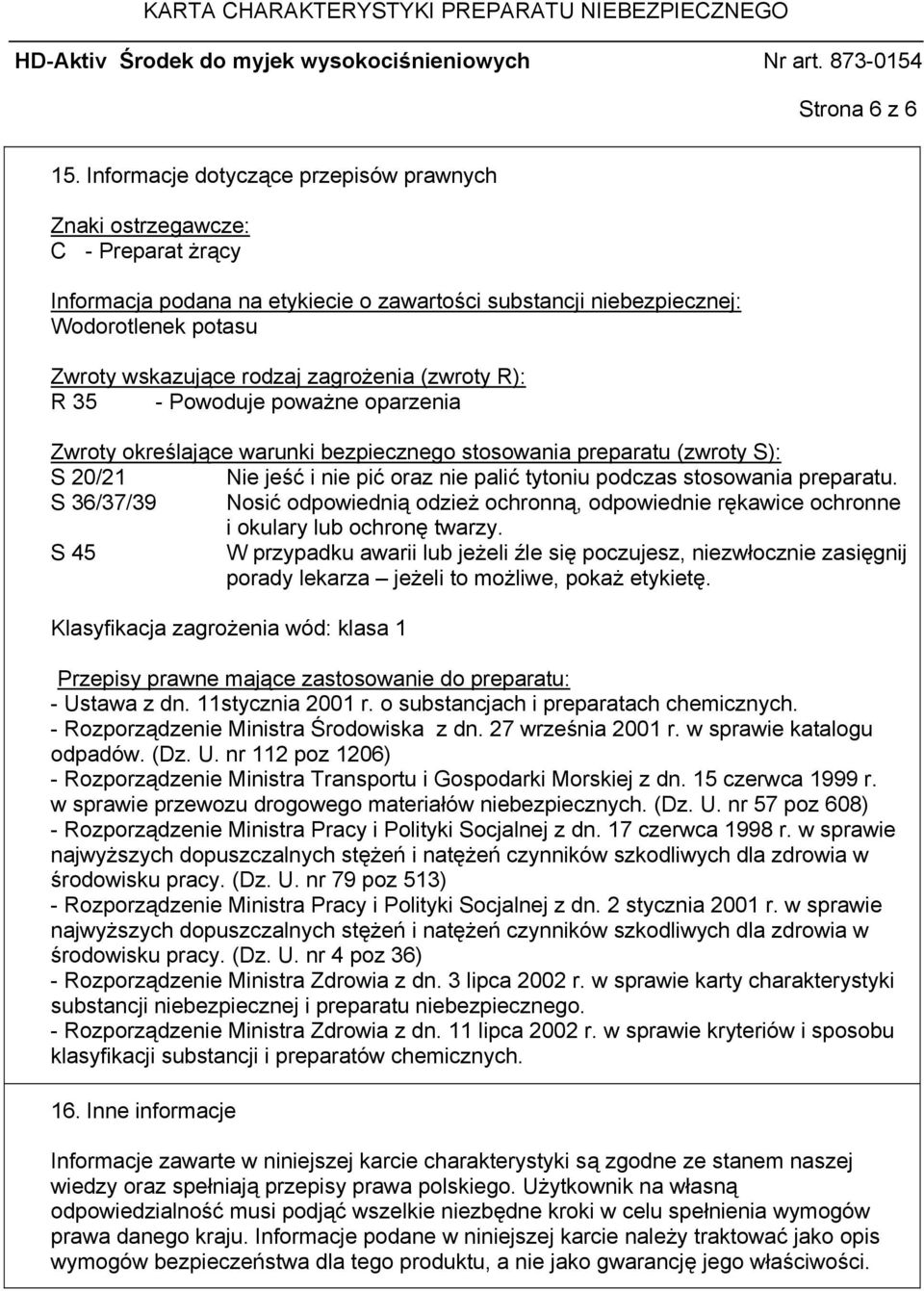 zagrożenia (zwroty R): R 35 - Powoduje poważne oparzenia Zwroty określające warunki bezpiecznego stosowania preparatu (zwroty S): S 20/21 Nie jeść i nie pić oraz nie palić tytoniu podczas stosowania