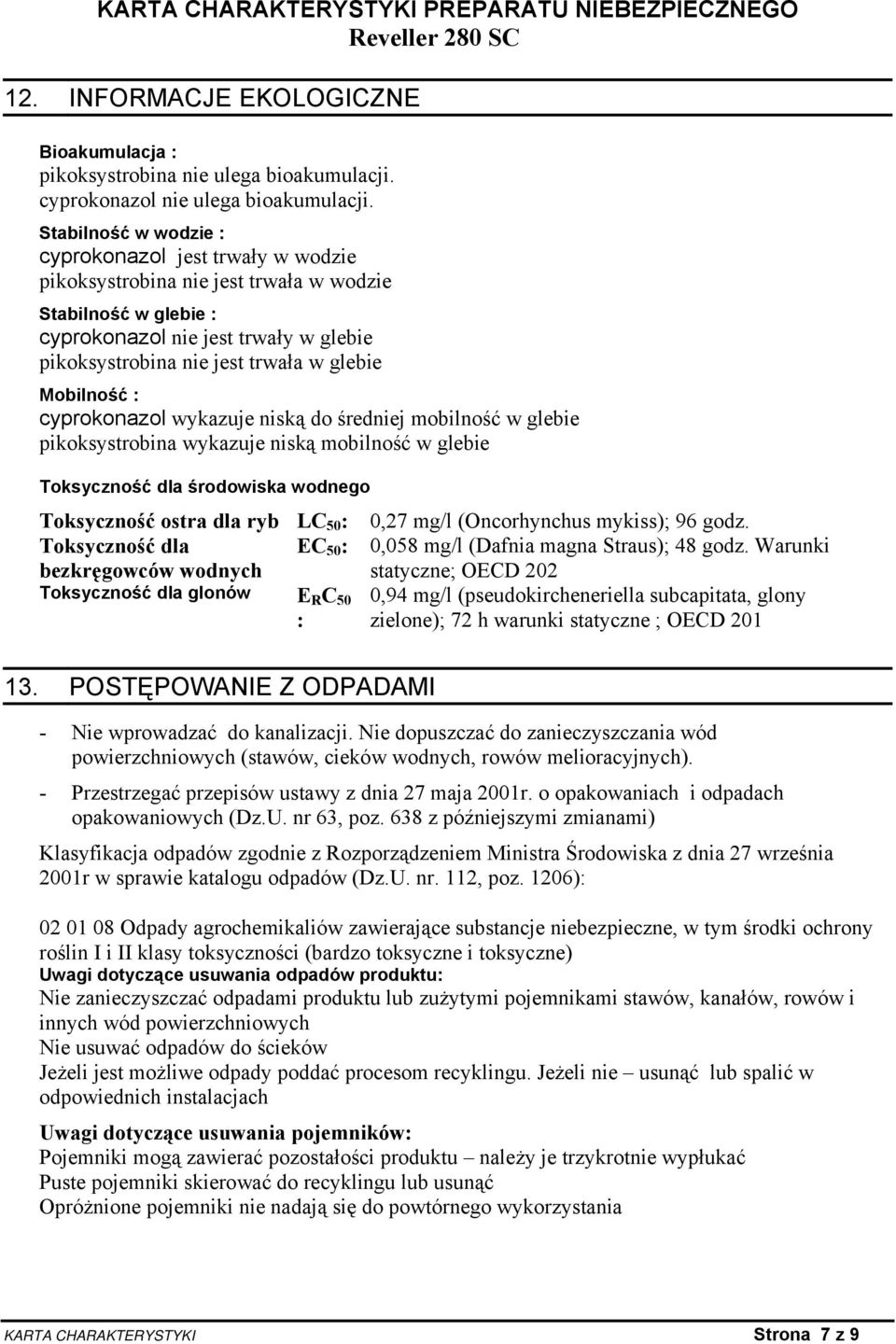 Mobilność : cyprokonazol wykazuje niską do średniej mobilność w glebie pikoksystrobina wykazuje niską mobilność w glebie Toksyczność dla środowiska wodnego Toksyczność ostra dla ryb LC 50 :