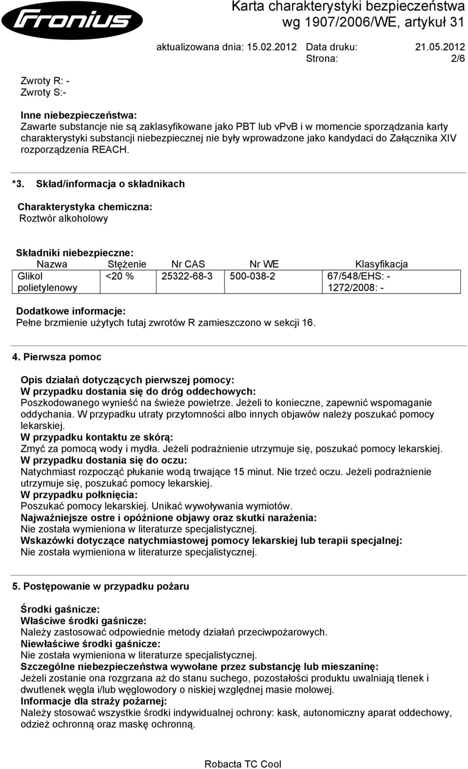 Skład/informacja o składnikach Charakterystyka chemiczna: Roztwór alkoholowy Składniki niebezpieczne: Nazwa Stężenie Nr CAS Nr WE Klasyfikacja Glikol polietylenowy <20 % 25322-68-3 500-038-2