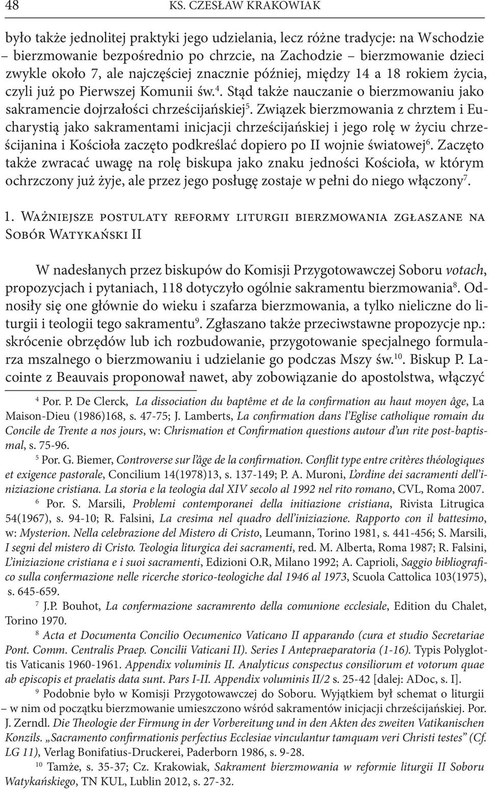 najczęściej znacznie później, między 14 a 18 rokiem życia, czyli już po Pierwszej Komunii św. 4. Stąd także nauczanie o bierzmowaniu jako sakramencie dojrzałości chrześcijańskiej 5.