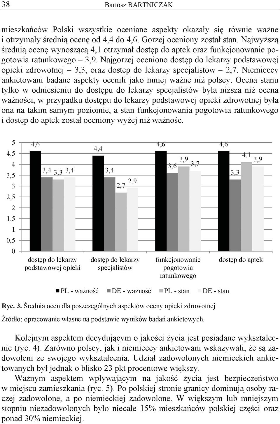 Najgorzej oceniono dost p do lekarzy podstawowej opieki zdrowotnej 3,3, oraz dost p do lekarzy specjalistów,7. Niemieccy ankietowani badane aspekty ocenili jako mniej wa ne ni polscy.